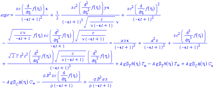 x*c*(diff(f(eta), eta))*epsilon/(-epsilon*t+1)^2+(1/2)*x*c^2*(diff(diff(f(eta), eta), eta))*y*epsilon/((-epsilon*t+1)^3*(c/(nu*(-epsilon*t+1)))^(1/2)*nu)+x*c^2*(diff(f(eta), eta))^2/(-epsilon*t+1)^2-(c*nu/(-epsilon*t+1))^(1/2)*f(eta)*x*c*(diff(diff(f(eta), eta), eta))*(c/(nu*(-epsilon*t+1)))^(1/2)/(-epsilon*t+1) = a*x*epsilon/(-epsilon*t+1)^2+a^2*x/(-epsilon*t+1)^2+x*c^2*(diff(diff(diff(f(eta), eta), eta), eta))/(-epsilon*t+1)^2+2^(1/2)*GAMMA*x^2*c^3*(diff(diff(f(eta), eta), eta))*(c/(nu*(-epsilon*t+1)))^(1/2)*(diff(diff(diff(f(eta), eta), eta), eta))/(-epsilon*t+1)^3+A*g*beta[T]*theta(eta)*T[w]-A*g*beta[T]*theta(eta)*T[infinity]+A*g*beta[C]*phi(eta)*C[w]-A*g*beta[C]*phi(eta)*C[infinity]-sigma*B^2*x*c*(diff(f(eta), eta))/(rho*(-epsilon*t+1))+sigma*B^2*a*x/(rho*(-epsilon*t+1))