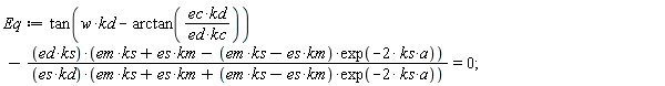 Eq := tan(w*kd-arctan(ec*kd/(ed*kc)))-ed*ks*(em*ks+es*km-(em*ks-es*km)*exp(-2*ks*a))/(es*kd*(em*ks+es*km+(em*ks-es*km)*exp(-2*ks*a))) = 0