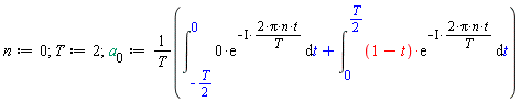 n := 0; T := 2; a[0] := (int(0*exp(-I*(2*Pi*n*t/T)), t = -(1/2)*T .. 0)+int((1-t)*exp(-I*(2*Pi*n*t/T)), t = 0 .. (1/2)*T))/T