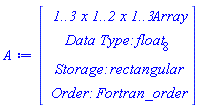 A := Vector(4, {(1) = ` 1..3 x 1..2 x 1..3 `*Array, (2) = `Data Type: `*float[8], (3) = `Storage: `*rectangular, (4) = `Order: `*Fortran_order})