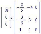 Vector(3, {(1) = 18, (2) = 0, (3) = 0}), Matrix(3, 3, {(1, 1) = -2/5, (1, 2) = -4, (1, 3) = 0, (2, 1) = -3/5, (2, 2) = 3, (2, 3) = 0, (3, 1) = 1, (3, 2) = 1, (3, 3) = 0})
