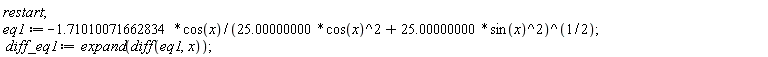 restart; eq1 := -1.71010071662834*cos(x)/(25.00000000*cos(x)^2+25.00000000*sin(x)^2)^(1/2); diff_eq1 := expand(diff(eq1, x))