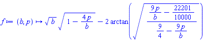 proc (b, p) options operator, arrow; sqrt(b)*sqrt(1-4*p/b)-2*arctan(sqrt((9*p/b-22201/10000)/(9/4-9*p/b))) end proc