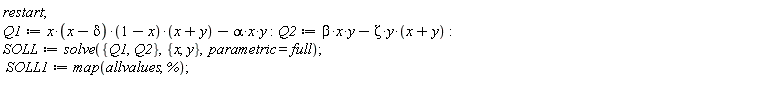 restart; Q1 := x*(x-delta)*(1-x)*(x+y)-alpha*x*y; Q2 := beta*x*y-Zeta*y*(x+y); SOLL := solve({Q1, Q2}, {x, y}, parametric = full); SOLL1 := map(allvalues, %)