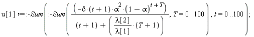u[1] := :-Sum(:-Sum(-delta*(t+1)*alpha^2*(1-alpha)^(t+T)/(t+1+lambda[2]*(T+1)/lambda[1]), T = 0 .. 100), t = 0 .. 100)