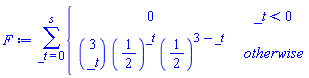 F := sum(piecewise(_t < 0, 0, binomial(3, _t)*(1/2)^_t*(1/2)^(3-_t)), _t = 0 .. s)