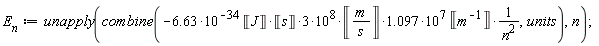 E__n := unapply(combine(-1.097*(6.63*10^(-34)*Unit('J')*Unit('s')*3)*10^8*Unit('m'/'s')*10^7*Unit(1/'m')/n^2, units), n)