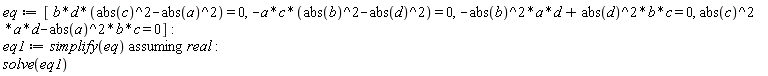 eq := [b*d*(abs(c)^2-abs(a)^2) = 0, -a*c*(abs(b)^2-abs(d)^2) = 0, -abs(b)^2*a*d+abs(d)^2*b*c = 0, abs(c)^2*a*d-abs(a)^2*b*c = 0]; eq1 := `assuming`([simplify(eq)], [real]); solve(eq1)