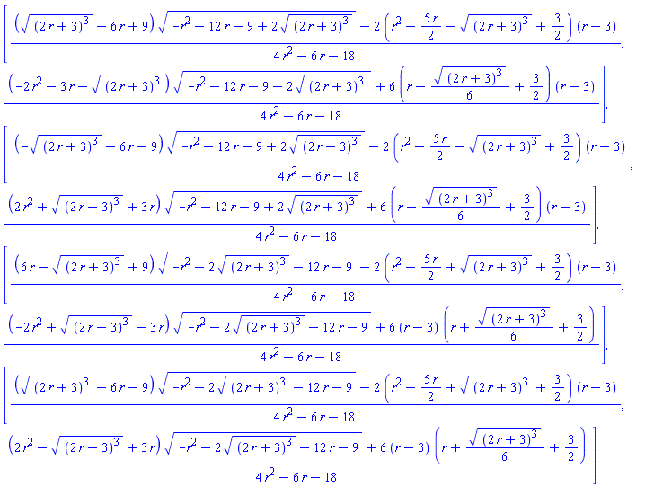 [((((2*r+3)^3)^(1/2)+6*r+9)*(-r^2-12*r-9+2*((2*r+3)^3)^(1/2))^(1/2)-2*(r^2+(5/2)*r-((2*r+3)^3)^(1/2)+3/2)*(r-3))/(4*r^2-6*r-18), ((-2*r^2-3*r-((2*r+3)^3)^(1/2))*(-r^2-12*r-9+2*((2*r+3)^3)^(1/2))^(1/2)+6*(r-(1/6)*((2*r+3)^3)^(1/2)+3/2)*(r-3))/(4*r^2-6*r-18)], [((-((2*r+3)^3)^(1/2)-6*r-9)*(-r^2-12*r-9+2*((2*r+3)^3)^(1/2))^(1/2)-2*(r^2+(5/2)*r-((2*r+3)^3)^(1/2)+3/2)*(r-3))/(4*r^2-6*r-18), ((2*r^2+((2*r+3)^3)^(1/2)+3*r)*(-r^2-12*r-9+2*((2*r+3)^3)^(1/2))^(1/2)+6*(r-(1/6)*((2*r+3)^3)^(1/2)+3/2)*(r-3))/(4*r^2-6*r-18)], [((6*r-((2*r+3)^3)^(1/2)+9)*(-r^2-2*((2*r+3)^3)^(1/2)-12*r-9)^(1/2)-2*(r^2+(5/2)*r+((2*r+3)^3)^(1/2)+3/2)*(r-3))/(4*r^2-6*r-18), ((-2*r^2+((2*r+3)^3)^(1/2)-3*r)*(-r^2-2*((2*r+3)^3)^(1/2)-12*r-9)^(1/2)+6*(r-3)*(r+(1/6)*((2*r+3)^3)^(1/2)+3/2))/(4*r^2-6*r-18)], [((((2*r+3)^3)^(1/2)-6*r-9)*(-r^2-2*((2*r+3)^3)^(1/2)-12*r-9)^(1/2)-2*(r^2+(5/2)*r+((2*r+3)^3)^(1/2)+3/2)*(r-3))/(4*r^2-6*r-18), ((2*r^2-((2*r+3)^3)^(1/2)+3*r)*(-r^2-2*((2*r+3)^3)^(1/2)-12*r-9)^(1/2)+6*(r-3)*(r+(1/6)*((2*r+3)^3)^(1/2)+3/2))/(4*r^2-6*r-18)]
