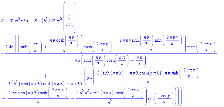 W_m^2*c1*x+(E.(h^2))*W_m^2*(Sum(-2*An*((sinh(n*Pi/lambda)+n*Pi*cosh(n*Pi/lambda)/lambda)*cosh(2*n*Pi*y/a)-2*n*Pi*y*sinh(n*Pi/lambda)*sinh(2*n*Pi*y/a)/a)*Pi*sin(2*n*Pi*x/a)/(n*a*(sinh(n*Pi/lambda)*cosh(n*Pi/lambda)+n*Pi/lambda))+Bn*(2*(sinh(n*Pi*lambda)+n*Pi*lambda*cosh(n*Pi*lambda))*n*Pi*sinh(2*n*Pi*x/b)/b-2*n*Pi*sinh(n*Pi*lambda)*sinh(2*n*Pi*x/b)/b-4*n^2*Pi^2*x*sinh(n*Pi*lambda)*cosh(2*n*Pi*x/b)/b^2)*cos(2*n*Pi*y/b)/(lambda^2*n^2*(sinh(n*Pi*lambda)*cosh(n*Pi*lambda)+n*Pi*lambda)), n = 1 .. n))