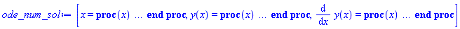 "ode_num_sol:=[x=proc(x) ... end proc,y(x)=proc(x) ... end proc,(&DifferentialD;)/(&DifferentialD;x) y(x)=proc(x) ... end proc]"