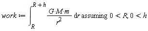 work := `assuming`([int(G*M*m/r^2, r = R .. R+h)], [0 < R, 0 < h])