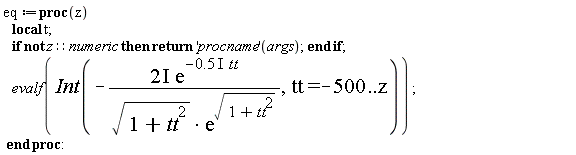 eq := proc (z) local t; if not z::numeric then return ('procname')(args) end if; evalf(Int(-(2*I)*exp((-1)*.5*I*tt)/(sqrt(tt^2+1)*exp(sqrt(tt^2+1))), tt = -500 .. z)) end proc: