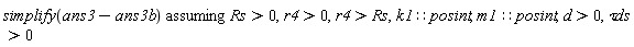 `assuming`([simplify(ans3-ans3b)], [Rs > 0, r4 > 0, r4 > Rs, k1::posint, m1::posint, d > 0, `&tau;ds` > 0])