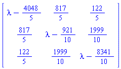 Matrix(3, 3, {(1, 1) = lambda-4048/5, (1, 2) = 817/5, (1, 3) = 122/5, (2, 1) = 817/5, (2, 2) = lambda-921/10, (2, 3) = 1999/10, (3, 1) = 122/5, (3, 2) = 1999/10, (3, 3) = lambda-8341/10})