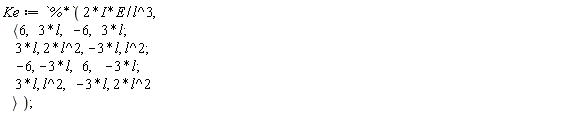 Ke := `%*`(2*I*E/l^3, `<,>`(`<|>`(6, 3*l, -6, 3*l), `<|>`(3*l, 2*l^2, -3*l, l^2), `<|>`(-6, -3*l, 6, -3*l), `<|>`(3*l, l^2, -3*l, 2*l^2)))