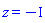 z = -I