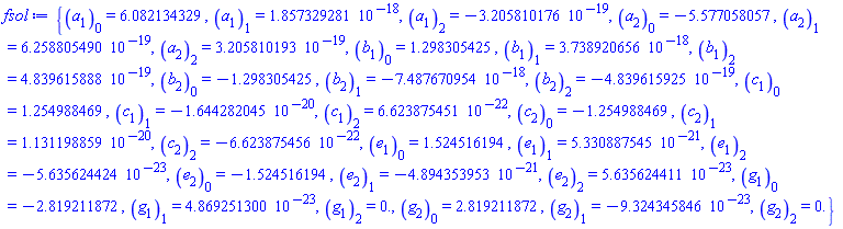 {a[1][0] = 6.082134329, a[1][1] = 0.1857329281e-17, a[1][2] = -0.3205810176e-18, a[2][0] = -5.577058057, a[2][1] = 0.6258805490e-18, a[2][2] = 0.3205810193e-18, b[1][0] = 1.298305425, b[1][1] = 0.3738920656e-17, b[1][2] = 0.4839615888e-18, b[2][0] = -1.298305425, b[2][1] = -0.7487670954e-17, b[2][2] = -0.4839615925e-18, c[1][0] = 1.254988469, c[1][1] = -0.1644282045e-19, c[1][2] = 0.6623875451e-21, c[2][0] = -1.254988469, c[2][1] = 0.1131198859e-19, c[2][2] = -0.6623875456e-21, e[1][0] = 1.524516194, e[1][1] = 0.5330887545e-20, e[1][2] = -0.5635624424e-22, e[2][0] = -1.524516194, e[2][1] = -0.4894353953e-20, e[2][2] = 0.5635624411e-22, g[1][0] = -2.819211872, g[1][1] = 0.4869251300e-22, g[1][2] = 0., g[2][0] = 2.819211872, g[2][1] = -0.9324345846e-22, g[2][2] = 0.}