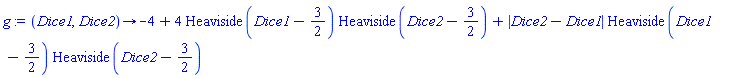 proc (Dice1, Dice2) options operator, arrow; -4+4*Heaviside(Dice1-3/2)*Heaviside(Dice2-3/2)+abs(Dice2-Dice1)*Heaviside(Dice1-3/2)*Heaviside(Dice2-3/2) end proc