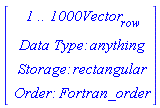 Vector(4, {(1) = ` 1 .. 1000 `*Vector[row], (2) = `Data Type: `*anything, (3) = `Storage: `*rectangular, (4) = `Order: `*Fortran_order})