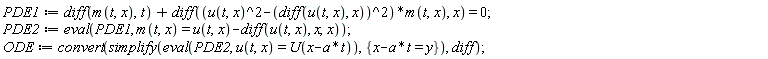 PDE1 := diff(m(t, x), t)+diff((u(t, x)^2-(diff(u(t, x), x))^2)*m(t, x), x) = 0; PDE2 := eval(PDE1, m(t, x) = u(t, x)-(diff(u(t, x), x, x))); ODE := convert(simplify(eval(PDE2, u(t, x) = U(-a*t+x)), {-a*t+x = y}), diff)