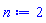 n := 2