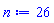 n := 26