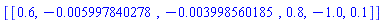 [[.6, -0.5997840278e-2, -0.3998560185e-2, .8, -1.0, .1]]