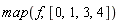 map(f, [0, 1, 3, 4])