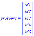 problems := Matrix(5, 1, {(1, 1) = M1, (2, 1) = M2, (3, 1) = M3, (4, 1) = M4, (5, 1) = M5})