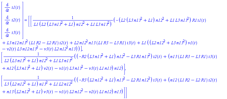 (Vector(3, {(1) = diff(i1(t), t), (2) = diff(i2(t), t), (3) = diff(i3(t), t)})) = (Vector(3, {(1) = (-(L2*(L3*n13^2+L1)*n12^2+L1*L3*n13^2)*R1*i1(t)+L3*n12*n13^2*(L1*R2-L2*R1)*i2(t)+L2*n12^2*n13*(L1*R3-L3*R1)*i3(t)+L1*((L2*n12^2+L3*n13^2)*v1(t)-v2(t)*L3*n12*n13^2-v3(t)*L2*n12^2*n13))/(L1*(L2*(L3*n13^2+L1)*n12^2+L1*L3*n13^2)), (2) = ((-R2*(L3*n13^2+L1)*n12^2-L3*R1*n13^2)*i2(t)+(n13*(L1*R3-L3*R1)*i3(t)+n12*(L3*n13^2+L1)*v2(t)-v1(t)*L3*n13^2-v3(t)*L1*n13)*n12)/(L2*(L3*n13^2+L1)*n12^2+L1*L3*n13^2), (3) = ((-R3*(L2*n12^2+L1)*n13^2-L2*R1*n12^2)*i3(t)+(n12*(L1*R2-L2*R1)*i2(t)+n13*(L2*n12^2+L1)*v3(t)-v1(t)*L2*n12^2-v2(t)*L1*n12)*n13)/(L3*(L2*n12^2+L1)*n13^2+L1*L2*n12^2)}))