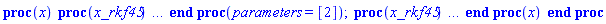 proc (x) (proc (x_rkf45) local _res, _dat, _vars, _solnproc, _xout, _ndsol, _pars, _n, _i; option `Copyright (c) 2000 by Waterloo Maple Inc. All rights reserved.`; if 1 < nargs then error "invalid input: too many arguments" end if; _EnvDSNumericSaveDigits := Digits; Digits := 15; if _EnvInFsolve = true then _xout := evalf[_EnvDSNumericSaveDigits](x_rkf45) else _xout := evalf(x_rkf45) end if; _dat := Array(1..4, {(1) = proc (_xin) local _xout, _dtbl, _dat, _vmap, _x0, _y0, _val, _dig, _n, _ne, _nd, _nv, _pars, _ini, _par, _i, _j, _k, _src; option `Copyright (c) 2002 by Waterloo Maple Inc. All rights reserved.`; table( [( "complex" ) = false ] ) _xout := _xin; _pars := [A = A]; _dtbl := array( 1 .. 4, [( 1 ) = (array( 1 .. 24, [( 1 ) = (datatype = float[8], order = C_order, storage = rectangular), ( 2 ) = (datatype = float[8], order = C_order, storage = rectangular), ( 3 ) = ([0, 0, 0, Array(1..0, 1..2, {}, datatype = float[8], order = C_order)]), ( 4 ) = (Array(1..54, {(1) = 1, (2) = 1, (3) = 0, (4) = 0, (5) = 1, (6) = 0, (7) = 1, (8) = 0, (9) = 0, (10) = 0, (11) = 0, (12) = 0, (13) = 0, (14) = 0, (15) = 0, (16) = 0, (17) = 0, (18) = 2025, (19) = 30000, (20) = 0, (21) = 0, (22) = 1, (23) = 4, (24) = 0, (25) = 1, (26) = 15, (27) = 1, (28) = 0, (29) = 1, (30) = 3, (31) = 3, (32) = 0, (33) = 1, (34) = 0, (35) = 0, (36) = 0, (37) = 0, (38) = 0, (39) = 0, (40) = 0, (41) = 0, (42) = 0, (43) = 1, (44) = 0, (45) = 0, (46) = 0, (47) = 0, (48) = 0, (49) = 0, (50) = 50, (51) = 1, (52) = 0, (53) = 0, (54) = 0}, datatype = integer[8])), ( 5 ) = (Array(1..28, {(1) = 1.0, (2) = 0.10e-5, (3) = .0, (4) = 0.500001e-14, (5) = .0, (6) = 0.3556558820077846e-1, (7) = .0, (8) = 0.10e-5, (9) = .0, (10) = .0, (11) = .0, (12) = .0, (13) = 1.0, (14) = .0, (15) = .49999999999999, (16) = .0, (17) = 1.0, (18) = 1.0, (19) = .0, (20) = .0, (21) = 1.0, (22) = 1.0, (23) = .0, (24) = .0, (25) = 0.10e-14, (26) = .0, (27) = .0, (28) = .0}, datatype = float[8], order = C_order)), ( 6 ) = (Array(1..2, {(1) = 0., (2) = 2.})), ( 7 ) = ([Array(1..4, 1..7, {(1, 1) = .0, (1, 2) = .203125, (1, 3) = .3046875, (1, 4) = .75, (1, 5) = .8125, (1, 6) = .40625, (1, 7) = .8125, (2, 1) = 0.6378173828125e-1, (2, 2) = .0, (2, 3) = .279296875, (2, 4) = .27237892150878906, (2, 5) = -0.9686851501464844e-1, (2, 6) = 0.1956939697265625e-1, (2, 7) = .5381584167480469, (3, 1) = 0.31890869140625e-1, (3, 2) = .0, (3, 3) = -.34375, (3, 4) = -.335235595703125, (3, 5) = .2296142578125, (3, 6) = .41748046875, (3, 7) = 11.480712890625, (4, 1) = 0.9710520505905151e-1, (4, 2) = .0, (4, 3) = .40350341796875, (4, 4) = 0.20297467708587646e-1, (4, 5) = -0.6054282188415527e-2, (4, 6) = -0.4770040512084961e-1, (4, 7) = .77858567237854}, datatype = float[8], order = C_order), Array(1..6, 1..6, {(1, 1) = .0, (1, 2) = .0, (1, 3) = .0, (1, 4) = .0, (1, 5) = .0, (1, 6) = 1.0, (2, 1) = .25, (2, 2) = .0, (2, 3) = .0, (2, 4) = .0, (2, 5) = .0, (2, 6) = 1.0, (3, 1) = .1875, (3, 2) = .5625, (3, 3) = .0, (3, 4) = .0, (3, 5) = .0, (3, 6) = 2.0, (4, 1) = .23583984375, (4, 2) = -.87890625, (4, 3) = .890625, (4, 4) = .0, (4, 5) = .0, (4, 6) = .2681884765625, (5, 1) = .1272735595703125, (5, 2) = -.5009765625, (5, 3) = .44921875, (5, 4) = -0.128936767578125e-1, (5, 5) = .0, (5, 6) = 0.626220703125e-1, (6, 1) = -0.927734375e-1, (6, 2) = .626220703125, (6, 3) = -.4326171875, (6, 4) = .1418304443359375, (6, 5) = -0.861053466796875e-1, (6, 6) = .3131103515625}, datatype = float[8], order = C_order), Array(1..6, {(1) = .0, (2) = .386, (3) = .21, (4) = .63, (5) = 1.0, (6) = 1.0}, datatype = float[8], order = C_order), Array(1..6, {(1) = .25, (2) = -.1043, (3) = .1035, (4) = -0.362e-1, (5) = .0, (6) = .0}, datatype = float[8], order = C_order), Array(1..6, 1..5, {(1, 1) = .0, (1, 2) = .0, (1, 3) = .0, (1, 4) = .0, (1, 5) = .0, (2, 1) = 1.544, (2, 2) = .0, (2, 3) = .0, (2, 4) = .0, (2, 5) = .0, (3, 1) = .9466785280815533, (3, 2) = .25570116989825814, (3, 3) = .0, (3, 4) = .0, (3, 5) = .0, (4, 1) = 3.3148251870684886, (4, 2) = 2.896124015972123, (4, 3) = .9986419139977808, (4, 4) = .0, (4, 5) = .0, (5, 1) = 1.2212245092262748, (5, 2) = 6.019134481287752, (5, 3) = 12.537083329320874, (5, 4) = -.687886036105895, (5, 5) = .0, (6, 1) = 1.2212245092262748, (6, 2) = 6.019134481287752, (6, 3) = 12.537083329320874, (6, 4) = -.687886036105895, (6, 5) = 1.0}, datatype = float[8], order = C_order), Array(1..6, 1..5, {(1, 1) = .0, (1, 2) = .0, (1, 3) = .0, (1, 4) = .0, (1, 5) = .0, (2, 1) = -5.6688, (2, 2) = .0, (2, 3) = .0, (2, 4) = .0, (2, 5) = .0, (3, 1) = -2.4300933568337584, (3, 2) = -.20635991570891224, (3, 3) = .0, (3, 4) = .0, (3, 5) = .0, (4, 1) = -.10735290581452621, (4, 2) = -9.594562251021896, (4, 3) = -20.470286148096154, (4, 4) = .0, (4, 5) = .0, (5, 1) = 7.496443313968615, (5, 2) = -10.246804314641219, (5, 3) = -33.99990352819906, (5, 4) = 11.708908932061595, (5, 5) = .0, (6, 1) = 8.083246795922411, (6, 2) = -7.981132988062785, (6, 3) = -31.52159432874373, (6, 4) = 16.319305431231363, (6, 5) = -6.0588182388340535}, datatype = float[8], order = C_order), Array(1..3, 1..5, {(1, 1) = .0, (1, 2) = .0, (1, 3) = .0, (1, 4) = .0, (1, 5) = .0, (2, 1) = 10.126235083446911, (2, 2) = -7.487995877607633, (2, 3) = -34.800918615557414, (2, 4) = -7.9927717075687275, (2, 5) = 1.0251377232956207, (3, 1) = -.6762803392806898, (3, 2) = 6.087714651678606, (3, 3) = 16.43084320892463, (3, 4) = 24.767225114183653, (3, 5) = -6.5943891257167815}, datatype = float[8], order = C_order)]), ( 9 ) = ([Array(1..1, {(1) = .1}, datatype = float[8], order = C_order), Array(1..1, {(1) = 1.9635973394155943}, datatype = float[8], order = C_order), Array(1..1, {(1) = .0}, datatype = float[8], order = C_order), Array(1..1, {(1) = 4.623526466101199}, datatype = float[8], order = C_order), Array(1..1, {(1) = .0}, datatype = float[8], order = C_order), Array(1..1, 1..1, {(1, 1) = .0}, datatype = float[8], order = C_order), Array(1..1, 1..1, {(1, 1) = .0}, datatype = float[8], order = C_order), Array(1..1, 1..6, {(1, 1) = 4.623526466101199, (1, 2) = 1.2092299988264676, (1, 3) = 1.778279410038923, (1, 4) = 4.273342213047381, (1, 5) = 4.623526466101199, (1, 6) = 2.347328821251378}, datatype = float[8], order = C_order), Array(1..1, {(1) = 0}, datatype = integer[8]), Array(1..2, {(1) = .9999999999999991, (2) = 2.0}, datatype = float[8], order = C_order), Array(1..2, {(1) = 5.344249245684563, (2) = 2.0}, datatype = float[8], order = C_order), Array(1..2, {(1) = 0.2220446049250313e-14, (2) = 2.0}, datatype = float[8], order = C_order), Array(1..2, {(1) = .0, (2) = .0}, datatype = float[8], order = C_order), Array(1..1, {(1) = 2.9163782324638334}, datatype = float[8], order = C_order)]), ( 8 ) = ([Array(1..2, {(1) = .0, (2) = .0}, datatype = float[8], order = C_order), Array(1..2, {(1) = .0, (2) = .0}, datatype = float[8], order = C_order), Array(1..1, {(1) = .0}, datatype = float[8], order = C_order), 0, 0]), ( 11 ) = (Array(1..6, 0..1, {(1, 1) = .0, (2, 0) = .0, (2, 1) = .0, (3, 0) = .0, (3, 1) = .0, (4, 0) = .0, (4, 1) = .0, (5, 0) = .0, (5, 1) = .0, (6, 0) = .0, (6, 1) = .0}, datatype = float[8], order = C_order)), ( 10 ) = ([proc (N, X, Y, YP) option `[Y[1] = x(t)]`; YP[1] := Y[2]*X; 0 end proc, -1, 0, 0, 0, 0, 0, 0]), ( 13 ) = (), ( 12 ) = (), ( 15 ) = ("rkf45"), ( 14 ) = ([0, 0]), ( 18 ) = ([]), ( 19 ) = (0), ( 16 ) = ([0, 0, 0, []]), ( 17 ) = ([proc (N, X, Y, YP) option `[Y[1] = x(t)]`; YP[1] := Y[2]*X; 0 end proc, -1, 0, 0, 0, 0, 0, 0]), ( 22 ) = (0), ( 23 ) = (0), ( 20 ) = ([]), ( 21 ) = (0), ( 24 ) = (0)  ] )), ( 3 ) = (array( 1 .. 24, [( 1 ) = (datatype = float[8], order = C_order, storage = rectangular), ( 2 ) = (datatype = float[8], order = C_order, storage = rectangular), ( 3 ) = ([0, 0, 0, Array(1..0, 1..2, {}, datatype = float[8], order = C_order)]), ( 4 ) = (Array(1..54, {(1) = 1, (2) = 1, (3) = 0, (4) = 0, (5) = 1, (6) = 0, (7) = 1, (8) = 1, (9) = 0, (10) = 0, (11) = 0, (12) = 0, (13) = 0, (14) = 0, (15) = 0, (16) = 0, (17) = 0, (18) = 15, (19) = 30000, (20) = 5, (21) = 0, (22) = 1, (23) = 4, (24) = 0, (25) = 1, (26) = 15, (27) = 1, (28) = 0, (29) = 1, (30) = 3, (31) = 3, (32) = 0, (33) = 1, (34) = 0, (35) = 0, (36) = 0, (37) = 0, (38) = 0, (39) = 0, (40) = 0, (41) = 0, (42) = 0, (43) = 1, (44) = 0, (45) = 0, (46) = 0, (47) = 0, (48) = 0, (49) = 0, (50) = 50, (51) = 1, (52) = 0, (53) = 0, (54) = 0}, datatype = integer[8])), ( 5 ) = (Array(1..28, {(1) = 1.0, (2) = 0.10e-5, (3) = 9.104790579399285, (4) = 0.500001e-14, (5) = .0, (6) = 0.3556558820077846e-1, (7) = .0, (8) = 0.10e-5, (9) = .0, (10) = .0, (11) = .0, (12) = .0, (13) = 1.0, (14) = .0, (15) = .49999999999999, (16) = .0, (17) = 1.0, (18) = 1.0, (19) = .0, (20) = .0, (21) = 1.0, (22) = 1.0, (23) = .0, (24) = .0, (25) = 0.10e-14, (26) = .0, (27) = .0, (28) = .0}, datatype = float[8], order = C_order)), ( 6 ) = (Array(1..2, {(1) = 0., (2) = 2.})), ( 7 ) = ([Array(1..4, 1..7, {(1, 1) = .0, (1, 2) = .203125, (1, 3) = .3046875, (1, 4) = .75, (1, 5) = .8125, (1, 6) = .40625, (1, 7) = .8125, (2, 1) = 0.6378173828125e-1, (2, 2) = .0, (2, 3) = .279296875, (2, 4) = .27237892150878906, (2, 5) = -0.9686851501464844e-1, (2, 6) = 0.1956939697265625e-1, (2, 7) = .5381584167480469, (3, 1) = 0.31890869140625e-1, (3, 2) = .0, (3, 3) = -.34375, (3, 4) = -.335235595703125, (3, 5) = .2296142578125, (3, 6) = .41748046875, (3, 7) = 11.480712890625, (4, 1) = 0.9710520505905151e-1, (4, 2) = .0, (4, 3) = .40350341796875, (4, 4) = 0.20297467708587646e-1, (4, 5) = -0.6054282188415527e-2, (4, 6) = -0.4770040512084961e-1, (4, 7) = .77858567237854}, datatype = float[8], order = C_order), Array(1..6, 1..6, {(1, 1) = .0, (1, 2) = .0, (1, 3) = .0, (1, 4) = .0, (1, 5) = .0, (1, 6) = 1.0, (2, 1) = .25, (2, 2) = .0, (2, 3) = .0, (2, 4) = .0, (2, 5) = .0, (2, 6) = 1.0, (3, 1) = .1875, (3, 2) = .5625, (3, 3) = .0, (3, 4) = .0, (3, 5) = .0, (3, 6) = 2.0, (4, 1) = .23583984375, (4, 2) = -.87890625, (4, 3) = .890625, (4, 4) = .0, (4, 5) = .0, (4, 6) = .2681884765625, (5, 1) = .1272735595703125, (5, 2) = -.5009765625, (5, 3) = .44921875, (5, 4) = -0.128936767578125e-1, (5, 5) = .0, (5, 6) = 0.626220703125e-1, (6, 1) = -0.927734375e-1, (6, 2) = .626220703125, (6, 3) = -.4326171875, (6, 4) = .1418304443359375, (6, 5) = -0.861053466796875e-1, (6, 6) = .3131103515625}, datatype = float[8], order = C_order), Array(1..6, {(1) = .0, (2) = .386, (3) = .21, (4) = .63, (5) = 1.0, (6) = 1.0}, datatype = float[8], order = C_order), Array(1..6, {(1) = .25, (2) = -.1043, (3) = .1035, (4) = -0.362e-1, (5) = .0, (6) = .0}, datatype = float[8], order = C_order), Array(1..6, 1..5, {(1, 1) = .0, (1, 2) = .0, (1, 3) = .0, (1, 4) = .0, (1, 5) = .0, (2, 1) = 1.544, (2, 2) = .0, (2, 3) = .0, (2, 4) = .0, (2, 5) = .0, (3, 1) = .9466785280815533, (3, 2) = .25570116989825814, (3, 3) = .0, (3, 4) = .0, (3, 5) = .0, (4, 1) = 3.3148251870684886, (4, 2) = 2.896124015972123, (4, 3) = .9986419139977808, (4, 4) = .0, (4, 5) = .0, (5, 1) = 1.2212245092262748, (5, 2) = 6.019134481287752, (5, 3) = 12.537083329320874, (5, 4) = -.687886036105895, (5, 5) = .0, (6, 1) = 1.2212245092262748, (6, 2) = 6.019134481287752, (6, 3) = 12.537083329320874, (6, 4) = -.687886036105895, (6, 5) = 1.0}, datatype = float[8], order = C_order), Array(1..6, 1..5, {(1, 1) = .0, (1, 2) = .0, (1, 3) = .0, (1, 4) = .0, (1, 5) = .0, (2, 1) = -5.6688, (2, 2) = .0, (2, 3) = .0, (2, 4) = .0, (2, 5) = .0, (3, 1) = -2.4300933568337584, (3, 2) = -.20635991570891224, (3, 3) = .0, (3, 4) = .0, (3, 5) = .0, (4, 1) = -.10735290581452621, (4, 2) = -9.594562251021896, (4, 3) = -20.470286148096154, (4, 4) = .0, (4, 5) = .0, (5, 1) = 7.496443313968615, (5, 2) = -10.246804314641219, (5, 3) = -33.99990352819906, (5, 4) = 11.708908932061595, (5, 5) = .0, (6, 1) = 8.083246795922411, (6, 2) = -7.981132988062785, (6, 3) = -31.52159432874373, (6, 4) = 16.319305431231363, (6, 5) = -6.0588182388340535}, datatype = float[8], order = C_order), Array(1..3, 1..5, {(1, 1) = .0, (1, 2) = .0, (1, 3) = .0, (1, 4) = .0, (1, 5) = .0, (2, 1) = 10.126235083446911, (2, 2) = -7.487995877607633, (2, 3) = -34.800918615557414, (2, 4) = -7.9927717075687275, (2, 5) = 1.0251377232956207, (3, 1) = -.6762803392806898, (3, 2) = 6.087714651678606, (3, 3) = 16.43084320892463, (3, 4) = 24.767225114183653, (3, 5) = -6.5943891257167815}, datatype = float[8], order = C_order)]), ( 9 ) = ([Array(1..1, {(1) = .1}, datatype = float[8], order = C_order), Array(1..1, {(1) = 1.9635973394155943}, datatype = float[8], order = C_order), Array(1..1, {(1) = .0}, datatype = float[8], order = C_order), Array(1..1, {(1) = 4.623526466101199}, datatype = float[8], order = C_order), Array(1..1, {(1) = .0}, datatype = float[8], order = C_order), Array(1..1, 1..1, {(1, 1) = .0}, datatype = float[8], order = C_order), Array(1..1, 1..1, {(1, 1) = .0}, datatype = float[8], order = C_order), Array(1..1, 1..6, {(1, 1) = 4.623526466101199, (1, 2) = 1.2092299988264676, (1, 3) = 1.778279410038923, (1, 4) = 4.273342213047381, (1, 5) = 4.623526466101199, (1, 6) = 2.347328821251378}, datatype = float[8], order = C_order), Array(1..1, {(1) = 0}, datatype = integer[8]), Array(1..2, {(1) = .9999999999999991, (2) = 2.0}, datatype = float[8], order = C_order), Array(1..2, {(1) = 5.344249245684563, (2) = 2.0}, datatype = float[8], order = C_order), Array(1..2, {(1) = 0.2220446049250313e-14, (2) = 2.0}, datatype = float[8], order = C_order), Array(1..2, {(1) = .0, (2) = .0}, datatype = float[8], order = C_order), Array(1..1, {(1) = 2.9163782324638334}, datatype = float[8], order = C_order)]), ( 8 ) = ([Array(1..2, {(1) = .0, (2) = 2.0}, datatype = float[8], order = C_order), Array(1..2, {(1) = .0, (2) = .0}, datatype = float[8], order = C_order), Array(1..1, {(1) = 4.623526466101199}, datatype = float[8], order = C_order), 0, 0]), ( 11 ) = (Array(1..6, 0..1, {(1, 1) = 0.3556558820077846e-1, (2, 0) = 0.3556558820077846e-1, (2, 1) = 0.1264911064067352e-2, (3, 0) = 0.1264911064067352e-2, (3, 1) = .6046149994132338, (4, 0) = .6046149994132338, (4, 1) = .36555929751546423, (5, 0) = .36555929751546423, (5, 1) = 1.173664410625689, (6, 0) = 1.173664410625689, (6, 1) = 1.3774881487693458}, datatype = float[8], order = C_order)), ( 10 ) = ([proc (N, X, Y, YP) option `[Y[1] = x(t)]`; YP[1] := Y[2]*X; 0 end proc, -1, 0, 0, 0, 0, 0, 0]), ( 13 ) = (), ( 12 ) = (), ( 15 ) = ("rkf45"), ( 14 ) = ([0, 0]), ( 19 ) = (0), ( 16 ) = ([0, 0, 0, []]), ( 17 ) = ([proc (N, X, Y, YP) option `[Y[1] = x(t)]`; YP[1] := Y[2]*X; 0 end proc, -1, 0, 0, 0, 0, 0, 0]), ( 22 ) = (0), ( 23 ) = (0), ( 20 ) = ([]), ( 21 ) = (0), ( 24 ) = (0)  ] )), ( 4 ) = (3)  ] ); _y0 := Array(0..2, {(1) = 0., (2) = 0.}); _vmap := array( 1 .. 1, [( 1 ) = (1)  ] ); _x0 := _dtbl[1][5][5]; _n := _dtbl[1][4][1]; _ne := _dtbl[1][4][3]; _nd := _dtbl[1][4][4]; _nv := _dtbl[1][4][16]; if not type(_xout, 'numeric') then if member(_xout, ["start", "left", "right"]) then if _Env_smart_dsolve_numeric = true or _dtbl[1][4][10] = 1 then if _xout = "left" then if type(_dtbl[2], 'table') then return _dtbl[2][5][1] end if elif _xout = "right" then if type(_dtbl[3], 'table') then return _dtbl[3][5][1] end if end if end if; return _dtbl[1][5][5] elif _xout = "method" then return _dtbl[1][15] elif _xout = "storage" then return evalb(_dtbl[1][4][10] = 1) elif _xout = "leftdata" then if not type(_dtbl[2], 'array') then return NULL else return eval(_dtbl[2]) end if elif _xout = "rightdata" then if not type(_dtbl[3], 'array') then return NULL else return eval(_dtbl[3]) end if elif _xout = "enginedata" then return eval(_dtbl[1]) elif _xout = "enginereset" then _dtbl[2] := evaln(_dtbl[2]); _dtbl[3] := evaln(_dtbl[3]); return NULL elif _xout = "initial" then return procname(_y0[0]) elif _xout = "laxtol" then return _dtbl[`if`(member(_dtbl[4], {2, 3}), _dtbl[4], 1)][5][18] elif _xout = "numfun" then return `if`(member(_dtbl[4], {2, 3}), _dtbl[_dtbl[4]][4][18], 0) elif _xout = "parameters" then return [seq(_y0[_n+_i], _i = 1 .. nops(_pars))] elif _xout = "initial_and_parameters" then return procname(_y0[0]), [seq(_y0[_n+_i], _i = 1 .. nops(_pars))] elif _xout = "last" then if _dtbl[4] <> 2 and _dtbl[4] <> 3 or _x0-_dtbl[_dtbl[4]][5][1] = 0. then error "no information is available on last computed point" else _xout := _dtbl[_dtbl[4]][5][1] end if elif _xout = "function" then if _dtbl[1][4][33]-2. = 0 then return eval(_dtbl[1][10], 1) else return eval(_dtbl[1][10][1], 1) end if elif _xout = "map" then return copy(_vmap) elif type(_xin, `=`) and type(rhs(_xin), 'list') and member(lhs(_xin), {"initial", "parameters", "initial_and_parameters"}) then _ini, _par := [], []; if lhs(_xin) = "initial" then _ini := rhs(_xin) elif lhs(_xin) = "parameters" then _par := rhs(_xin) elif select(type, rhs(_xin), `=`) <> [] then _par, _ini := selectremove(type, rhs(_xin), `=`) elif nops(rhs(_xin)) < nops(_pars)+1 then error "insufficient data for specification of initial and parameters" else _par := rhs(_xin)[-nops(_pars) .. -1]; _ini := rhs(_xin)[1 .. -nops(_pars)-1] end if; _xout := lhs(_xout); if _par <> [] then `dsolve/numeric/process_parameters`(_n, _pars, _par, _y0) end if; if _ini <> [] then `dsolve/numeric/process_initial`(_n-_ne, _ini, _y0, _pars, _vmap) end if; `dsolve/numeric/SC/reinitialize`(_dtbl, _y0, _n, procname, _pars); if _Env_smart_dsolve_numeric = true and type(_y0[0], 'numeric') and _dtbl[1][4][10] <> 1 then procname("right") := _y0[0]; procname("left") := _y0[0] end if; if _xout = "initial" then return [_y0[0], seq(_y0[_vmap[_i]], _i = 1 .. _n-_ne)] elif _xout = "parameters" then return [seq(_y0[_n+_i], _i = 1 .. nops(_pars))] else return [_y0[0], seq(_y0[_vmap[_i]], _i = 1 .. _n-_ne)], [seq(_y0[_n+_i], _i = 1 .. nops(_pars))] end if elif _xin = "eventstop" then if _nv = 0 then error "this solution has no events" end if; _i := _dtbl[4]; if _i <> 2 and _i <> 3 then return 0 end if; if _dtbl[_i][4][10] = 1 and assigned(_dtbl[5-_i]) and _dtbl[_i][4][9] < 100 and 100 <= _dtbl[5-_i][4][9] then _i := 5-_i; _dtbl[4] := _i; _j := round(_dtbl[_i][4][17]); return round(_dtbl[_i][3][1][_j, 1]) elif 100 <= _dtbl[_i][4][9] then _j := round(_dtbl[_i][4][17]); return round(_dtbl[_i][3][1][_j, 1]) else return 0 end if elif _xin = "eventstatus" then if _nv = 0 then error "this solution has no events" end if; _i := [selectremove(proc (a) options operator, arrow; _dtbl[1][3][1][a, 7] = 1 end proc, {seq(_j, _j = 1 .. round(_dtbl[1][3][1][_nv+1, 1]))})]; return ':-enabled' = _i[1], ':-disabled' = _i[2] elif _xin = "eventclear" then if _nv = 0 then error "this solution has no events" end if; _i := _dtbl[4]; if _i <> 2 and _i <> 3 then error "no events to clear" end if; if _dtbl[_i][4][10] = 1 and assigned(_dtbl[5-_i]) and _dtbl[_i][4][9] < 100 and 100 < _dtbl[5-_i][4][9] then _dtbl[4] := 5-_i; _i := 5-_i end if; if _dtbl[_i][4][9] < 100 then error "no events to clear" elif _nv < _dtbl[_i][4][9]-100 then error "event error condition cannot be cleared" else _j := _dtbl[_i][4][9]-100; if irem(round(_dtbl[_i][3][1][_j, 4]), 2) = 1 then error "retriggerable events cannot be cleared" end if; _j := round(_dtbl[_i][3][1][_j, 1]); for _k to _nv do if _dtbl[_i][3][1][_k, 1] = _j then if _dtbl[_i][3][1][_k, 2] = 3 then error "range events cannot be cleared" end if; _dtbl[_i][3][1][_k, 8] := _dtbl[_i][3][1][_nv+1, 8] end if end do; _dtbl[_i][4][17] := 0; _dtbl[_i][4][9] := 0; if _dtbl[1][4][10] = 1 then if _i = 2 then try procname(procname("left")) catch:  end try else try procname(procname("right")) catch:  end try end if end if end if; return  elif type(_xin, `=`) and member(lhs(_xin), {"eventdisable", "eventenable"}) then if _nv = 0 then error "this solution has no events" end if; if type(rhs(_xin), {('list')('posint'), ('set')('posint')}) then _i := {op(rhs(_xin))} elif type(rhs(_xin), 'posint') then _i := {rhs(_xin)} else error "event identifiers must be integers in the range 1..%1", round(_dtbl[1][3][1][_nv+1, 1]) end if; if select(proc (a) options operator, arrow; _nv < a end proc, _i) <> {} then error "event identifiers must be integers in the range 1..%1", round(_dtbl[1][3][1][_nv+1, 1]) end if; _k := {}; for _j to _nv do if member(round(_dtbl[1][3][1][_j, 1]), _i) then _k := `union`(_k, {_j}) end if end do; _i := _k; if lhs(_xin) = "eventdisable" then _dtbl[4] := 0; _j := [evalb(assigned(_dtbl[2]) and member(_dtbl[2][4][17], _i)), evalb(assigned(_dtbl[3]) and member(_dtbl[3][4][17], _i))]; for _k in _i do _dtbl[1][3][1][_k, 7] := 0; if assigned(_dtbl[2]) then _dtbl[2][3][1][_k, 7] := 0 end if; if assigned(_dtbl[3]) then _dtbl[3][3][1][_k, 7] := 0 end if end do; if _j[1] then for _k to _nv+1 do if _k <= _nv and not type(_dtbl[2][3][4][_k, 1], 'undefined') then userinfo(3, {'events', 'eventreset'}, `reinit #2, event code `, _k, ` to defined init `, _dtbl[2][3][4][_k, 1]); _dtbl[2][3][1][_k, 8] := _dtbl[2][3][4][_k, 1] elif _dtbl[2][3][1][_k, 2] = 0 and irem(iquo(round(_dtbl[2][3][1][_k, 4]), 32), 2) = 1 then userinfo(3, {'events', 'eventreset'}, `reinit #2, event code `, _k, ` to rate hysteresis init `, _dtbl[2][5][24]); _dtbl[2][3][1][_k, 8] := _dtbl[2][5][24] elif _dtbl[2][3][1][_k, 2] = 0 and irem(iquo(round(_dtbl[2][3][1][_k, 4]), 2), 2) = 0 then userinfo(3, {'events', 'eventreset'}, `reinit #2, event code `, _k, ` to initial init `, _x0); _dtbl[2][3][1][_k, 8] := _x0 else userinfo(3, {'events', 'eventreset'}, `reinit #2, event code `, _k, ` to fireinitial init `, _x0-1); _dtbl[2][3][1][_k, 8] := _x0-1 end if end do; _dtbl[2][4][17] := 0; _dtbl[2][4][9] := 0; if _dtbl[1][4][10] = 1 then procname(procname("left")) end if end if; if _j[2] then for _k to _nv+1 do if _k <= _nv and not type(_dtbl[3][3][4][_k, 2], 'undefined') then userinfo(3, {'events', 'eventreset'}, `reinit #3, event code `, _k, ` to defined init `, _dtbl[3][3][4][_k, 2]); _dtbl[3][3][1][_k, 8] := _dtbl[3][3][4][_k, 2] elif _dtbl[3][3][1][_k, 2] = 0 and irem(iquo(round(_dtbl[3][3][1][_k, 4]), 32), 2) = 1 then userinfo(3, {'events', 'eventreset'}, `reinit #3, event code `, _k, ` to rate hysteresis init `, _dtbl[3][5][24]); _dtbl[3][3][1][_k, 8] := _dtbl[3][5][24] elif _dtbl[3][3][1][_k, 2] = 0 and irem(iquo(round(_dtbl[3][3][1][_k, 4]), 2), 2) = 0 then userinfo(3, {'events', 'eventreset'}, `reinit #3, event code `, _k, ` to initial init `, _x0); _dtbl[3][3][1][_k, 8] := _x0 else userinfo(3, {'events', 'eventreset'}, `reinit #3, event code `, _k, ` to fireinitial init `, _x0+1); _dtbl[3][3][1][_k, 8] := _x0+1 end if end do; _dtbl[3][4][17] := 0; _dtbl[3][4][9] := 0; if _dtbl[1][4][10] = 1 then procname(procname("right")) end if end if else for _k in _i do _dtbl[1][3][1][_k, 7] := 1 end do; _dtbl[2] := evaln(_dtbl[2]); _dtbl[3] := evaln(_dtbl[3]); _dtbl[4] := 0; if _dtbl[1][4][10] = 1 then if _x0 <= procname("right") then try procname(procname("right")) catch:  end try end if; if procname("left") <= _x0 then try procname(procname("left")) catch:  end try end if end if end if; return  elif type(_xin, `=`) and lhs(_xin) = "eventfired" then if not type(rhs(_xin), 'list') then error "'eventfired' must be specified as a list" end if; if _nv = 0 then error "this solution has no events" end if; if _dtbl[4] <> 2 and _dtbl[4] <> 3 then error "'direction' must be set prior to calling/setting 'eventfired'" end if; _i := _dtbl[4]; _val := NULL; if not assigned(_EnvEventRetriggerWarned) then _EnvEventRetriggerWarned := false end if; for _k in rhs(_xin) do if type(_k, 'integer') then _src := _k elif type(_k, 'integer' = 'anything') and type(evalf(rhs(_k)), 'numeric') then _k := lhs(_k) = evalf[max(Digits, 18)](rhs(_k)); _src := lhs(_k) else error "'eventfired' entry is not valid: %1", _k end if; if _src < 1 or round(_dtbl[1][3][1][_nv+1, 1]) < _src then error "event identifiers must be integers in the range 1..%1", round(_dtbl[1][3][1][_nv+1, 1]) end if; _src := {seq(`if`(_dtbl[1][3][1][_j, 1]-_src = 0., _j, NULL), _j = 1 .. _nv)}; if nops(_src) <> 1 then error "'eventfired' can only be set/queried for root-finding events and time/interval events" end if; _src := _src[1]; if _dtbl[1][3][1][_src, 2] <> 0. and _dtbl[1][3][1][_src, 2]-2. <> 0. then error "'eventfired' can only be set/queried for root-finding events and time/interval events" elif irem(round(_dtbl[1][3][1][_src, 4]), 2) = 1 then if _EnvEventRetriggerWarned = false then WARNING(`'eventfired' has no effect on events that retrigger`) end if; _EnvEventRetriggerWarned := true end if; if _dtbl[_i][3][1][_src, 2] = 0 and irem(iquo(round(_dtbl[_i][3][1][_src, 4]), 32), 2) = 1 then _val := _val, undefined elif type(_dtbl[_i][3][4][_src, _i-1], 'undefined') or _i = 2 and _dtbl[2][3][1][_src, 8] < _dtbl[2][3][4][_src, 1] or _i = 3 and _dtbl[3][3][4][_src, 2] < _dtbl[3][3][1][_src, 8] then _val := _val, _dtbl[_i][3][1][_src, 8] else _val := _val, _dtbl[_i][3][4][_src, _i-1] end if; if type(_k, `=`) then if _dtbl[_i][3][1][_src, 2] = 0 and irem(iquo(round(_dtbl[_i][3][1][_src, 4]), 32), 2) = 1 then error "cannot set event code for a rate hysteresis event" end if; userinfo(3, {'events', 'eventreset'}, `manual set event code `, _src, ` to value `, rhs(_k)); _dtbl[_i][3][1][_src, 8] := rhs(_k); _dtbl[_i][3][4][_src, _i-1] := rhs(_k) end if end do; return [_val] elif type(_xin, `=`) and lhs(_xin) = "direction" then if not member(rhs(_xin), {-1, 1, ':-left', ':-right'}) then error "'direction' must be specified as either '1' or 'right' (positive) or '-1' or 'left' (negative)" end if; _src := `if`(_dtbl[4] = 2, -1, `if`(_dtbl[4] = 3, 1, undefined)); _i := `if`(member(rhs(_xin), {1, ':-right'}), 3, 2); _dtbl[4] := _i; _dtbl[_i] := `dsolve/numeric/SC/IVPdcopy`(_dtbl[1], `if`(assigned(_dtbl[_i]), _dtbl[_i], NULL)); if 0 < _nv then for _j to _nv+1 do if _j <= _nv and not type(_dtbl[_i][3][4][_j, _i-1], 'undefined') then userinfo(3, {'events', 'eventreset'}, `reinit #4, event code `, _j, ` to defined init `, _dtbl[_i][3][4][_j, _i-1]); _dtbl[_i][3][1][_j, 8] := _dtbl[_i][3][4][_j, _i-1] elif _dtbl[_i][3][1][_j, 2] = 0 and irem(iquo(round(_dtbl[_i][3][1][_j, 4]), 32), 2) = 1 then userinfo(3, {'events', 'eventreset'}, `reinit #4, event code `, _j, ` to rate hysteresis init `, _dtbl[_i][5][24]); _dtbl[_i][3][1][_j, 8] := _dtbl[_i][5][24] elif _dtbl[_i][3][1][_j, 2] = 0 and irem(iquo(round(_dtbl[_i][3][1][_j, 4]), 2), 2) = 0 then userinfo(3, {'events', 'eventreset'}, `reinit #4, event code `, _j, ` to initial init `, _x0); _dtbl[_i][3][1][_j, 8] := _x0 else userinfo(3, {'events', 'eventreset'}, `reinit #4, event code `, _j, ` to fireinitial init `, _x0-2*_i+5.0); _dtbl[_i][3][1][_j, 8] := _x0-2*_i+5.0 end if end do end if; return _src elif _xin = "eventcount" then if _dtbl[1][3][1] = 0 or _dtbl[4] <> 2 and _dtbl[4] <> 3 then return 0 else return round(_dtbl[_dtbl[4]][3][1][_nv+1, 12]) end if else return "procname" end if end if; if _xout = _x0 then return [_x0, seq(evalf(_dtbl[1][6][_vmap[_i]]), _i = 1 .. _n-_ne)] end if; _i := `if`(_x0 <= _xout, 3, 2); if _xin = "last" and 0 < _dtbl[_i][4][9] and _dtbl[_i][4][9] < 100 then _dat := eval(_dtbl[_i], 2); _j := _dat[4][20]; return [_dat[11][_j, 0], seq(_dat[11][_j, _vmap[_i]], _i = 1 .. _n-_ne-_nd), seq(_dat[8][1][_vmap[_i]], _i = _n-_ne-_nd+1 .. _n-_ne)] end if; if not type(_dtbl[_i], 'array') then _dtbl[_i] := `dsolve/numeric/SC/IVPdcopy`(_dtbl[1], `if`(assigned(_dtbl[_i]), _dtbl[_i], NULL)); if 0 < _nv then for _j to _nv+1 do if _j <= _nv and not type(_dtbl[_i][3][4][_j, _i-1], 'undefined') then userinfo(3, {'events', 'eventreset'}, `reinit #5, event code `, _j, ` to defined init `, _dtbl[_i][3][4][_j, _i-1]); _dtbl[_i][3][1][_j, 8] := _dtbl[_i][3][4][_j, _i-1] elif _dtbl[_i][3][1][_j, 2] = 0 and irem(iquo(round(_dtbl[_i][3][1][_j, 4]), 32), 2) = 1 then userinfo(3, {'events', 'eventreset'}, `reinit #5, event code `, _j, ` to rate hysteresis init `, _dtbl[_i][5][24]); _dtbl[_i][3][1][_j, 8] := _dtbl[_i][5][24] elif _dtbl[_i][3][1][_j, 2] = 0 and irem(iquo(round(_dtbl[_i][3][1][_j, 4]), 2), 2) = 0 then userinfo(3, {'events', 'eventreset'}, `reinit #5, event code `, _j, ` to initial init `, _x0); _dtbl[_i][3][1][_j, 8] := _x0 else userinfo(3, {'events', 'eventreset'}, `reinit #5, event code `, _j, ` to fireinitial init `, _x0-2*_i+5.0); _dtbl[_i][3][1][_j, 8] := _x0-2*_i+5.0 end if end do end if end if; if _xin <> "last" then if 0 < 0 then if `dsolve/numeric/checkglobals`(op(_dtbl[1][14]), _pars, _n, _y0) then `dsolve/numeric/SC/reinitialize`(_dtbl, _y0, _n, procname, _pars, _i) end if end if; if _dtbl[1][4][7] = 0 then error "parameters must be initialized before solution can be computed" end if end if; _dat := eval(_dtbl[_i], 2); _dtbl[4] := _i; try _src := `dsolve/numeric/SC/IVPrun`(_dat, _xout) catch: userinfo(2, `dsolve/debug`, print(`Exception in solnproc:`, [lastexception][2 .. -1])); error  end try; if _src = 0 and 100 < _dat[4][9] then _val := _dat[3][1][_nv+1, 8] else _val := _dat[11][_dat[4][20], 0] end if; if _src <> 0 or _dat[4][9] <= 0 then _dtbl[1][5][1] := _xout else _dtbl[1][5][1] := _val end if; if _i = 3 and _val < _xout then Rounding := -infinity; if _dat[4][9] = 1 then error "cannot evaluate the solution further right of %1, probably a singularity", evalf[8](_val) elif _dat[4][9] = 2 then error "cannot evaluate the solution further right of %1, maxfun limit exceeded (see ?dsolve,maxfun for details)", evalf[8](_val) elif _dat[4][9] = 3 then if _dat[4][25] = 3 then error "cannot evaluate the solution past the initial point, problem may be initially singular or improperly set up" else error "cannot evaluate the solution past the initial point, problem may be complex, initially singular or improperly set up" end if elif _dat[4][9] = 4 then error "cannot evaluate the solution further right of %1, accuracy goal cannot be achieved with specified 'minstep'", evalf[8](_val) elif _dat[4][9] = 5 then error "cannot evaluate the solution further right of %1, too many step failures, tolerances may be too loose for problem", evalf[8](_val) elif _dat[4][9] = 6 then error "cannot evaluate the solution further right of %1, cannot downgrade delay storage for problems with delay derivative order > 1, try increasing delaypts", evalf[8](_val) elif _dat[4][9] = 10 then error "cannot evaluate the solution further right of %1, interrupt requested", evalf[8](_val) elif 100 < _dat[4][9] then if _dat[4][9]-100 = _nv+1 then error "constraint projection failure on event at t=%1", evalf[8](_val) elif _dat[4][9]-100 = _nv+2 then error "index-1 and derivative evaluation failure on event at t=%1", evalf[8](_val) elif _dat[4][9]-100 = _nv+3 then error "maximum number of event iterations reached (%1) at t=%2", round(_dat[3][1][_nv+1, 3]), evalf[8](_val) else if _Env_dsolve_nowarnstop <> true then `dsolve/numeric/warning`(StringTools:-FormatMessage("cannot evaluate the solution further right of %1, event #%2 triggered a halt", evalf[8](_val), round(_dat[3][1][_dat[4][9]-100, 1]))) end if; Rounding := 'nearest'; _xout := _val end if else error "cannot evaluate the solution further right of %1", evalf[8](_val) end if elif _i = 2 and _xout < _val then Rounding := infinity; if _dat[4][9] = 1 then error "cannot evaluate the solution further left of %1, probably a singularity", evalf[8](_val) elif _dat[4][9] = 2 then error "cannot evaluate the solution further left of %1, maxfun limit exceeded (see ?dsolve,maxfun for details)", evalf[8](_val) elif _dat[4][9] = 3 then if _dat[4][25] = 3 then error "cannot evaluate the solution past the initial point, problem may be initially singular or improperly set up" else error "cannot evaluate the solution past the initial point, problem may be complex, initially singular or improperly set up" end if elif _dat[4][9] = 4 then error "cannot evaluate the solution further left of %1, accuracy goal cannot be achieved with specified 'minstep'", evalf[8](_val) elif _dat[4][9] = 5 then error "cannot evaluate the solution further left of %1, too many step failures, tolerances may be too loose for problem", evalf[8](_val) elif _dat[4][9] = 6 then error "cannot evaluate the solution further left of %1, cannot downgrade delay storage for problems with delay derivative order > 1, try increasing delaypts", evalf[8](_val) elif _dat[4][9] = 10 then error "cannot evaluate the solution further right of %1, interrupt requested", evalf[8](_val) elif 100 < _dat[4][9] then if _dat[4][9]-100 = _nv+1 then error "constraint projection failure on event at t=%1", evalf[8](_val) elif _dat[4][9]-100 = _nv+2 then error "index-1 and derivative evaluation failure on event at t=%1", evalf[8](_val) elif _dat[4][9]-100 = _nv+3 then error "maximum number of event iterations reached (%1) at t=%2", round(_dat[3][1][_nv+1, 3]), evalf[8](_val) else if _Env_dsolve_nowarnstop <> true then `dsolve/numeric/warning`(StringTools:-FormatMessage("cannot evaluate the solution further left of %1, event #%2 triggered a halt", evalf[8](_val), round(_dat[3][1][_dat[4][9]-100, 1]))) end if; Rounding := 'nearest'; _xout := _val end if else error "cannot evaluate the solution further left of %1", evalf[8](_val) end if end if; if _EnvInFsolve = true then _dig := _dat[4][26]; _dat[4][26] := _EnvDSNumericSaveDigits; _Env_dsolve_SC_native := true; if _dat[4][25] = 1 then _i := 1; _dat[4][25] := 2 else _i := _dat[4][25] end if; _val := `dsolve/numeric/SC/IVPval`(_dat, _xout, _src); _dat[4][25] := _i; _dat[4][26] := _dig; [_xout, seq(_val[_vmap[_i]], _i = 1 .. _n-_ne)] else Digits := _dat[4][26]; _val := `dsolve/numeric/SC/IVPval`(eval(_dat, 2), _xout, _src); [_xout, seq(_val[_vmap[_i]], _i = 1 .. _n-_ne)] end if end proc, (2) = Array(0..0, {}), (3) = [t, x(t)], (4) = [A = A]}); _vars := _dat[3]; _pars := map(rhs, _dat[4]); _n := nops(_vars)-1; _solnproc := _dat[1]; if not type(_xout, 'numeric') then if member(x_rkf45, ["start", 'start', "method", 'method', "left", 'left', "right", 'right', "leftdata", "rightdata", "enginedata", "eventstop", 'eventstop', "eventclear", 'eventclear', "eventstatus", 'eventstatus', "eventcount", 'eventcount', "laxtol", 'laxtol', "numfun", 'numfun', NULL]) then _res := _solnproc(convert(x_rkf45, 'string')); if 1 < nops([_res]) then return _res elif type(_res, 'array') then return eval(_res, 1) elif _res <> "procname" then return _res end if elif member(x_rkf45, ["last", 'last', "initial", 'initial', "parameters", 'parameters', "initial_and_parameters", 'initial_and_parameters', NULL]) then _xout := convert(x_rkf45, 'string'); _res := _solnproc(_xout); if _xout = "parameters" then return [seq(_pars[_i] = _res[_i], _i = 1 .. nops(_pars))] elif _xout = "initial_and_parameters" then return [seq(_vars[_i+1] = [_res][1][_i+1], _i = 0 .. _n), seq(_pars[_i] = [_res][2][_i], _i = 1 .. nops(_pars))] else return [seq(_vars[_i+1] = _res[_i+1], _i = 0 .. _n)] end if elif type(_xout, `=`) and member(lhs(_xout), ["initial", 'initial', "parameters", 'parameters', "initial_and_parameters", 'initial_and_parameters', NULL]) then _xout := convert(lhs(x_rkf45), 'string') = rhs(x_rkf45); if type(rhs(_xout), 'list') then _res := _solnproc(_xout) else error "initial and/or parameter values must be specified in a list" end if; if lhs(_xout) = "initial" then return [seq(_vars[_i+1] = _res[_i+1], _i = 0 .. _n)] elif lhs(_xout) = "parameters" then return [seq(_pars[_i] = _res[_i], _i = 1 .. nops(_pars))] else return [seq(_vars[_i+1] = [_res][1][_i+1], _i = 0 .. _n), seq(_pars[_i] = [_res][2][_i], _i = 1 .. nops(_pars))] end if elif type(_xout, `=`) and member(lhs(_xout), ["eventdisable", 'eventdisable', "eventenable", 'eventenable', "eventfired", 'eventfired', "direction", 'direction', NULL]) then return _solnproc(convert(lhs(x_rkf45), 'string') = rhs(x_rkf45)) elif _xout = "solnprocedure" then return eval(_solnproc) elif _xout = "sysvars" then return _vars end if; if procname <> unknown then return ('procname')(x_rkf45) else _ndsol; _ndsol := pointto(_dat[2][0]); return ('_ndsol')(x_rkf45) end if end if; try _res := _solnproc(_xout); [seq(_vars[_i+1] = _res[_i+1], _i = 0 .. _n)] catch: error  end try end proc)(parameters = [2]); (proc (x_rkf45) local _res, _dat, _vars, _solnproc, _xout, _ndsol, _pars, _n, _i; option `Copyright (c) 2000 by Waterloo Maple Inc. All rights reserved.`; if 1 < nargs then error "invalid input: too many arguments" end if; _EnvDSNumericSaveDigits := Digits; Digits := 15; if _EnvInFsolve = true then _xout := evalf[_EnvDSNumericSaveDigits](x_rkf45) else _xout := evalf(x_rkf45) end if; _dat := Array(1..4, {(1) = proc (_xin) local _xout, _dtbl, _dat, _vmap, _x0, _y0, _val, _dig, _n, _ne, _nd, _nv, _pars, _ini, _par, _i, _j, _k, _src; option `Copyright (c) 2002 by Waterloo Maple Inc. All rights reserved.`; table( [( "complex" ) = false ] ) _xout := _xin; _pars := [A = A]; _dtbl := array( 1 .. 4, [( 1 ) = (array( 1 .. 24, [( 1 ) = (datatype = float[8], order = C_order, storage = rectangular), ( 2 ) = (datatype = float[8], order = C_order, storage = rectangular), ( 3 ) = ([0, 0, 0, Array(1..0, 1..2, {}, datatype = float[8], order = C_order)]), ( 4 ) = (Array(1..54, {(1) = 1, (2) = 1, (3) = 0, (4) = 0, (5) = 1, (6) = 0, (7) = 1, (8) = 0, (9) = 0, (10) = 0, (11) = 0, (12) = 0, (13) = 0, (14) = 0, (15) = 0, (16) = 0, (17) = 0, (18) = 2025, (19) = 30000, (20) = 0, (21) = 0, (22) = 1, (23) = 4, (24) = 0, (25) = 1, (26) = 15, (27) = 1, (28) = 0, (29) = 1, (30) = 3, (31) = 3, (32) = 0, (33) = 1, (34) = 0, (35) = 0, (36) = 0, (37) = 0, (38) = 0, (39) = 0, (40) = 0, (41) = 0, (42) = 0, (43) = 1, (44) = 0, (45) = 0, (46) = 0, (47) = 0, (48) = 0, (49) = 0, (50) = 50, (51) = 1, (52) = 0, (53) = 0, (54) = 0}, datatype = integer[8])), ( 5 ) = (Array(1..28, {(1) = 1.0, (2) = 0.10e-5, (3) = .0, (4) = 0.500001e-14, (5) = .0, (6) = 0.3556558820077846e-1, (7) = .0, (8) = 0.10e-5, (9) = .0, (10) = .0, (11) = .0, (12) = .0, (13) = 1.0, (14) = .0, (15) = .49999999999999, (16) = .0, (17) = 1.0, (18) = 1.0, (19) = .0, (20) = .0, (21) = 1.0, (22) = 1.0, (23) = .0, (24) = .0, (25) = 0.10e-14, (26) = .0, (27) = .0, (28) = .0}, datatype = float[8], order = C_order)), ( 6 ) = (Array(1..2, {(1) = 0., (2) = 2.})), ( 7 ) = ([Array(1..4, 1..7, {(1, 1) = .0, (1, 2) = .203125, (1, 3) = .3046875, (1, 4) = .75, (1, 5) = .8125, (1, 6) = .40625, (1, 7) = .8125, (2, 1) = 0.6378173828125e-1, (2, 2) = .0, (2, 3) = .279296875, (2, 4) = .27237892150878906, (2, 5) = -0.9686851501464844e-1, (2, 6) = 0.1956939697265625e-1, (2, 7) = .5381584167480469, (3, 1) = 0.31890869140625e-1, (3, 2) = .0, (3, 3) = -.34375, (3, 4) = -.335235595703125, (3, 5) = .2296142578125, (3, 6) = .41748046875, (3, 7) = 11.480712890625, (4, 1) = 0.9710520505905151e-1, (4, 2) = .0, (4, 3) = .40350341796875, (4, 4) = 0.20297467708587646e-1, (4, 5) = -0.6054282188415527e-2, (4, 6) = -0.4770040512084961e-1, (4, 7) = .77858567237854}, datatype = float[8], order = C_order), Array(1..6, 1..6, {(1, 1) = .0, (1, 2) = .0, (1, 3) = .0, (1, 4) = .0, (1, 5) = .0, (1, 6) = 1.0, (2, 1) = .25, (2, 2) = .0, (2, 3) = .0, (2, 4) = .0, (2, 5) = .0, (2, 6) = 1.0, (3, 1) = .1875, (3, 2) = .5625, (3, 3) = .0, (3, 4) = .0, (3, 5) = .0, (3, 6) = 2.0, (4, 1) = .23583984375, (4, 2) = -.87890625, (4, 3) = .890625, (4, 4) = .0, (4, 5) = .0, (4, 6) = .2681884765625, (5, 1) = .1272735595703125, (5, 2) = -.5009765625, (5, 3) = .44921875, (5, 4) = -0.128936767578125e-1, (5, 5) = .0, (5, 6) = 0.626220703125e-1, (6, 1) = -0.927734375e-1, (6, 2) = .626220703125, (6, 3) = -.4326171875, (6, 4) = .1418304443359375, (6, 5) = -0.861053466796875e-1, (6, 6) = .3131103515625}, datatype = float[8], order = C_order), Array(1..6, {(1) = .0, (2) = .386, (3) = .21, (4) = .63, (5) = 1.0, (6) = 1.0}, datatype = float[8], order = C_order), Array(1..6, {(1) = .25, (2) = -.1043, (3) = .1035, (4) = -0.362e-1, (5) = .0, (6) = .0}, datatype = float[8], order = C_order), Array(1..6, 1..5, {(1, 1) = .0, (1, 2) = .0, (1, 3) = .0, (1, 4) = .0, (1, 5) = .0, (2, 1) = 1.544, (2, 2) = .0, (2, 3) = .0, (2, 4) = .0, (2, 5) = .0, (3, 1) = .9466785280815533, (3, 2) = .25570116989825814, (3, 3) = .0, (3, 4) = .0, (3, 5) = .0, (4, 1) = 3.3148251870684886, (4, 2) = 2.896124015972123, (4, 3) = .9986419139977808, (4, 4) = .0, (4, 5) = .0, (5, 1) = 1.2212245092262748, (5, 2) = 6.019134481287752, (5, 3) = 12.537083329320874, (5, 4) = -.687886036105895, (5, 5) = .0, (6, 1) = 1.2212245092262748, (6, 2) = 6.019134481287752, (6, 3) = 12.537083329320874, (6, 4) = -.687886036105895, (6, 5) = 1.0}, datatype = float[8], order = C_order), Array(1..6, 1..5, {(1, 1) = .0, (1, 2) = .0, (1, 3) = .0, (1, 4) = .0, (1, 5) = .0, (2, 1) = -5.6688, (2, 2) = .0, (2, 3) = .0, (2, 4) = .0, (2, 5) = .0, (3, 1) = -2.4300933568337584, (3, 2) = -.20635991570891224, (3, 3) = .0, (3, 4) = .0, (3, 5) = .0, (4, 1) = -.10735290581452621, (4, 2) = -9.594562251021896, (4, 3) = -20.470286148096154, (4, 4) = .0, (4, 5) = .0, (5, 1) = 7.496443313968615, (5, 2) = -10.246804314641219, (5, 3) = -33.99990352819906, (5, 4) = 11.708908932061595, (5, 5) = .0, (6, 1) = 8.083246795922411, (6, 2) = -7.981132988062785, (6, 3) = -31.52159432874373, (6, 4) = 16.319305431231363, (6, 5) = -6.0588182388340535}, datatype = float[8], order = C_order), Array(1..3, 1..5, {(1, 1) = .0, (1, 2) = .0, (1, 3) = .0, (1, 4) = .0, (1, 5) = .0, (2, 1) = 10.126235083446911, (2, 2) = -7.487995877607633, (2, 3) = -34.800918615557414, (2, 4) = -7.9927717075687275, (2, 5) = 1.0251377232956207, (3, 1) = -.6762803392806898, (3, 2) = 6.087714651678606, (3, 3) = 16.43084320892463, (3, 4) = 24.767225114183653, (3, 5) = -6.5943891257167815}, datatype = float[8], order = C_order)]), ( 9 ) = ([Array(1..1, {(1) = .1}, datatype = float[8], order = C_order), Array(1..1, {(1) = 1.9635973394155943}, datatype = float[8], order = C_order), Array(1..1, {(1) = .0}, datatype = float[8], order = C_order), Array(1..1, {(1) = 4.623526466101199}, datatype = float[8], order = C_order), Array(1..1, {(1) = .0}, datatype = float[8], order = C_order), Array(1..1, 1..1, {(1, 1) = .0}, datatype = float[8], order = C_order), Array(1..1, 1..1, {(1, 1) = .0}, datatype = float[8], order = C_order), Array(1..1, 1..6, {(1, 1) = 4.623526466101199, (1, 2) = 1.2092299988264676, (1, 3) = 1.778279410038923, (1, 4) = 4.273342213047381, (1, 5) = 4.623526466101199, (1, 6) = 2.347328821251378}, datatype = float[8], order = C_order), Array(1..1, {(1) = 0}, datatype = integer[8]), Array(1..2, {(1) = .9999999999999991, (2) = 2.0}, datatype = float[8], order = C_order), Array(1..2, {(1) = 5.344249245684563, (2) = 2.0}, datatype = float[8], order = C_order), Array(1..2, {(1) = 0.2220446049250313e-14, (2) = 2.0}, datatype = float[8], order = C_order), Array(1..2, {(1) = .0, (2) = .0}, datatype = float[8], order = C_order), Array(1..1, {(1) = 2.9163782324638334}, datatype = float[8], order = C_order)]), ( 8 ) = ([Array(1..2, {(1) = .0, (2) = .0}, datatype = float[8], order = C_order), Array(1..2, {(1) = .0, (2) = .0}, datatype = float[8], order = C_order), Array(1..1, {(1) = .0}, datatype = float[8], order = C_order), 0, 0]), ( 11 ) = (Array(1..6, 0..1, {(1, 1) = .0, (2, 0) = .0, (2, 1) = .0, (3, 0) = .0, (3, 1) = .0, (4, 0) = .0, (4, 1) = .0, (5, 0) = .0, (5, 1) = .0, (6, 0) = .0, (6, 1) = .0}, datatype = float[8], order = C_order)), ( 10 ) = ([proc (N, X, Y, YP) option `[Y[1] = x(t)]`; YP[1] := Y[2]*X; 0 end proc, -1, 0, 0, 0, 0, 0, 0]), ( 13 ) = (), ( 12 ) = (), ( 15 ) = ("rkf45"), ( 14 ) = ([0, 0]), ( 18 ) = ([]), ( 19 ) = (0), ( 16 ) = ([0, 0, 0, []]), ( 17 ) = ([proc (N, X, Y, YP) option `[Y[1] = x(t)]`; YP[1] := Y[2]*X; 0 end proc, -1, 0, 0, 0, 0, 0, 0]), ( 22 ) = (0), ( 23 ) = (0), ( 20 ) = ([]), ( 21 ) = (0), ( 24 ) = (0)  ] )), ( 3 ) = (array( 1 .. 24, [( 1 ) = (datatype = float[8], order = C_order, storage = rectangular), ( 2 ) = (datatype = float[8], order = C_order, storage = rectangular), ( 3 ) = ([0, 0, 0, Array(1..0, 1..2, {}, datatype = float[8], order = C_order)]), ( 4 ) = (Array(1..54, {(1) = 1, (2) = 1, (3) = 0, (4) = 0, (5) = 1, (6) = 0, (7) = 1, (8) = 1, (9) = 0, (10) = 0, (11) = 0, (12) = 0, (13) = 0, (14) = 0, (15) = 0, (16) = 0, (17) = 0, (18) = 15, (19) = 30000, (20) = 5, (21) = 0, (22) = 1, (23) = 4, (24) = 0, (25) = 1, (26) = 15, (27) = 1, (28) = 0, (29) = 1, (30) = 3, (31) = 3, (32) = 0, (33) = 1, (34) = 0, (35) = 0, (36) = 0, (37) = 0, (38) = 0, (39) = 0, (40) = 0, (41) = 0, (42) = 0, (43) = 1, (44) = 0, (45) = 0, (46) = 0, (47) = 0, (48) = 0, (49) = 0, (50) = 50, (51) = 1, (52) = 0, (53) = 0, (54) = 0}, datatype = integer[8])), ( 5 ) = (Array(1..28, {(1) = 1.0, (2) = 0.10e-5, (3) = 9.104790579399285, (4) = 0.500001e-14, (5) = .0, (6) = 0.3556558820077846e-1, (7) = .0, (8) = 0.10e-5, (9) = .0, (10) = .0, (11) = .0, (12) = .0, (13) = 1.0, (14) = .0, (15) = .49999999999999, (16) = .0, (17) = 1.0, (18) = 1.0, (19) = .0, (20) = .0, (21) = 1.0, (22) = 1.0, (23) = .0, (24) = .0, (25) = 0.10e-14, (26) = .0, (27) = .0, (28) = .0}, datatype = float[8], order = C_order)), ( 6 ) = (Array(1..2, {(1) = 0., (2) = 2.})), ( 7 ) = ([Array(1..4, 1..7, {(1, 1) = .0, (1, 2) = .203125, (1, 3) = .3046875, (1, 4) = .75, (1, 5) = .8125, (1, 6) = .40625, (1, 7) = .8125, (2, 1) = 0.6378173828125e-1, (2, 2) = .0, (2, 3) = .279296875, (2, 4) = .27237892150878906, (2, 5) = -0.9686851501464844e-1, (2, 6) = 0.1956939697265625e-1, (2, 7) = .5381584167480469, (3, 1) = 0.31890869140625e-1, (3, 2) = .0, (3, 3) = -.34375, (3, 4) = -.335235595703125, (3, 5) = .2296142578125, (3, 6) = .41748046875, (3, 7) = 11.480712890625, (4, 1) = 0.9710520505905151e-1, (4, 2) = .0, (4, 3) = .40350341796875, (4, 4) = 0.20297467708587646e-1, (4, 5) = -0.6054282188415527e-2, (4, 6) = -0.4770040512084961e-1, (4, 7) = .77858567237854}, datatype = float[8], order = C_order), Array(1..6, 1..6, {(1, 1) = .0, (1, 2) = .0, (1, 3) = .0, (1, 4) = .0, (1, 5) = .0, (1, 6) = 1.0, (2, 1) = .25, (2, 2) = .0, (2, 3) = .0, (2, 4) = .0, (2, 5) = .0, (2, 6) = 1.0, (3, 1) = .1875, (3, 2) = .5625, (3, 3) = .0, (3, 4) = .0, (3, 5) = .0, (3, 6) = 2.0, (4, 1) = .23583984375, (4, 2) = -.87890625, (4, 3) = .890625, (4, 4) = .0, (4, 5) = .0, (4, 6) = .2681884765625, (5, 1) = .1272735595703125, (5, 2) = -.5009765625, (5, 3) = .44921875, (5, 4) = -0.128936767578125e-1, (5, 5) = .0, (5, 6) = 0.626220703125e-1, (6, 1) = -0.927734375e-1, (6, 2) = .626220703125, (6, 3) = -.4326171875, (6, 4) = .1418304443359375, (6, 5) = -0.861053466796875e-1, (6, 6) = .3131103515625}, datatype = float[8], order = C_order), Array(1..6, {(1) = .0, (2) = .386, (3) = .21, (4) = .63, (5) = 1.0, (6) = 1.0}, datatype = float[8], order = C_order), Array(1..6, {(1) = .25, (2) = -.1043, (3) = .1035, (4) = -0.362e-1, (5) = .0, (6) = .0}, datatype = float[8], order = C_order), Array(1..6, 1..5, {(1, 1) = .0, (1, 2) = .0, (1, 3) = .0, (1, 4) = .0, (1, 5) = .0, (2, 1) = 1.544, (2, 2) = .0, (2, 3) = .0, (2, 4) = .0, (2, 5) = .0, (3, 1) = .9466785280815533, (3, 2) = .25570116989825814, (3, 3) = .0, (3, 4) = .0, (3, 5) = .0, (4, 1) = 3.3148251870684886, (4, 2) = 2.896124015972123, (4, 3) = .9986419139977808, (4, 4) = .0, (4, 5) = .0, (5, 1) = 1.2212245092262748, (5, 2) = 6.019134481287752, (5, 3) = 12.537083329320874, (5, 4) = -.687886036105895, (5, 5) = .0, (6, 1) = 1.2212245092262748, (6, 2) = 6.019134481287752, (6, 3) = 12.537083329320874, (6, 4) = -.687886036105895, (6, 5) = 1.0}, datatype = float[8], order = C_order), Array(1..6, 1..5, {(1, 1) = .0, (1, 2) = .0, (1, 3) = .0, (1, 4) = .0, (1, 5) = .0, (2, 1) = -5.6688, (2, 2) = .0, (2, 3) = .0, (2, 4) = .0, (2, 5) = .0, (3, 1) = -2.4300933568337584, (3, 2) = -.20635991570891224, (3, 3) = .0, (3, 4) = .0, (3, 5) = .0, (4, 1) = -.10735290581452621, (4, 2) = -9.594562251021896, (4, 3) = -20.470286148096154, (4, 4) = .0, (4, 5) = .0, (5, 1) = 7.496443313968615, (5, 2) = -10.246804314641219, (5, 3) = -33.99990352819906, (5, 4) = 11.708908932061595, (5, 5) = .0, (6, 1) = 8.083246795922411, (6, 2) = -7.981132988062785, (6, 3) = -31.52159432874373, (6, 4) = 16.319305431231363, (6, 5) = -6.0588182388340535}, datatype = float[8], order = C_order), Array(1..3, 1..5, {(1, 1) = .0, (1, 2) = .0, (1, 3) = .0, (1, 4) = .0, (1, 5) = .0, (2, 1) = 10.126235083446911, (2, 2) = -7.487995877607633, (2, 3) = -34.800918615557414, (2, 4) = -7.9927717075687275, (2, 5) = 1.0251377232956207, (3, 1) = -.6762803392806898, (3, 2) = 6.087714651678606, (3, 3) = 16.43084320892463, (3, 4) = 24.767225114183653, (3, 5) = -6.5943891257167815}, datatype = float[8], order = C_order)]), ( 9 ) = ([Array(1..1, {(1) = .1}, datatype = float[8], order = C_order), Array(1..1, {(1) = 1.9635973394155943}, datatype = float[8], order = C_order), Array(1..1, {(1) = .0}, datatype = float[8], order = C_order), Array(1..1, {(1) = 4.623526466101199}, datatype = float[8], order = C_order), Array(1..1, {(1) = .0}, datatype = float[8], order = C_order), Array(1..1, 1..1, {(1, 1) = .0}, datatype = float[8], order = C_order), Array(1..1, 1..1, {(1, 1) = .0}, datatype = float[8], order = C_order), Array(1..1, 1..6, {(1, 1) = 4.623526466101199, (1, 2) = 1.2092299988264676, (1, 3) = 1.778279410038923, (1, 4) = 4.273342213047381, (1, 5) = 4.623526466101199, (1, 6) = 2.347328821251378}, datatype = float[8], order = C_order), Array(1..1, {(1) = 0}, datatype = integer[8]), Array(1..2, {(1) = .9999999999999991, (2) = 2.0}, datatype = float[8], order = C_order), Array(1..2, {(1) = 5.344249245684563, (2) = 2.0}, datatype = float[8], order = C_order), Array(1..2, {(1) = 0.2220446049250313e-14, (2) = 2.0}, datatype = float[8], order = C_order), Array(1..2, {(1) = .0, (2) = .0}, datatype = float[8], order = C_order), Array(1..1, {(1) = 2.9163782324638334}, datatype = float[8], order = C_order)]), ( 8 ) = ([Array(1..2, {(1) = .0, (2) = 2.0}, datatype = float[8], order = C_order), Array(1..2, {(1) = .0, (2) = .0}, datatype = float[8], order = C_order), Array(1..1, {(1) = 4.623526466101199}, datatype = float[8], order = C_order), 0, 0]), ( 11 ) = (Array(1..6, 0..1, {(1, 1) = 0.3556558820077846e-1, (2, 0) = 0.3556558820077846e-1, (2, 1) = 0.1264911064067352e-2, (3, 0) = 0.1264911064067352e-2, (3, 1) = .6046149994132338, (4, 0) = .6046149994132338, (4, 1) = .36555929751546423, (5, 0) = .36555929751546423, (5, 1) = 1.173664410625689, (6, 0) = 1.173664410625689, (6, 1) = 1.3774881487693458}, datatype = float[8], order = C_order)), ( 10 ) = ([proc (N, X, Y, YP) option `[Y[1] = x(t)]`; YP[1] := Y[2]*X; 0 end proc, -1, 0, 0, 0, 0, 0, 0]), ( 13 ) = (), ( 12 ) = (), ( 15 ) = ("rkf45"), ( 14 ) = ([0, 0]), ( 19 ) = (0), ( 16 ) = ([0, 0, 0, []]), ( 17 ) = ([proc (N, X, Y, YP) option `[Y[1] = x(t)]`; YP[1] := Y[2]*X; 0 end proc, -1, 0, 0, 0, 0, 0, 0]), ( 22 ) = (0), ( 23 ) = (0), ( 20 ) = ([]), ( 21 ) = (0), ( 24 ) = (0)  ] )), ( 4 ) = (3)  ] ); _y0 := Array(0..2, {(1) = 0., (2) = 0.}); _vmap := array( 1 .. 1, [( 1 ) = (1)  ] ); _x0 := _dtbl[1][5][5]; _n := _dtbl[1][4][1]; _ne := _dtbl[1][4][3]; _nd := _dtbl[1][4][4]; _nv := _dtbl[1][4][16]; if not type(_xout, 'numeric') then if member(_xout, ["start", "left", "right"]) then if _Env_smart_dsolve_numeric = true or _dtbl[1][4][10] = 1 then if _xout = "left" then if type(_dtbl[2], 'table') then return _dtbl[2][5][1] end if elif _xout = "right" then if type(_dtbl[3], 'table') then return _dtbl[3][5][1] end if end if end if; return _dtbl[1][5][5] elif _xout = "method" then return _dtbl[1][15] elif _xout = "storage" then return evalb(_dtbl[1][4][10] = 1) elif _xout = "leftdata" then if not type(_dtbl[2], 'array') then return NULL else return eval(_dtbl[2]) end if elif _xout = "rightdata" then if not type(_dtbl[3], 'array') then return NULL else return eval(_dtbl[3]) end if elif _xout = "enginedata" then return eval(_dtbl[1]) elif _xout = "enginereset" then _dtbl[2] := evaln(_dtbl[2]); _dtbl[3] := evaln(_dtbl[3]); return NULL elif _xout = "initial" then return procname(_y0[0]) elif _xout = "laxtol" then return _dtbl[`if`(member(_dtbl[4], {2, 3}), _dtbl[4], 1)][5][18] elif _xout = "numfun" then return `if`(member(_dtbl[4], {2, 3}), _dtbl[_dtbl[4]][4][18], 0) elif _xout = "parameters" then return [seq(_y0[_n+_i], _i = 1 .. nops(_pars))] elif _xout = "initial_and_parameters" then return procname(_y0[0]), [seq(_y0[_n+_i], _i = 1 .. nops(_pars))] elif _xout = "last" then if _dtbl[4] <> 2 and _dtbl[4] <> 3 or _x0-_dtbl[_dtbl[4]][5][1] = 0. then error "no information is available on last computed point" else _xout := _dtbl[_dtbl[4]][5][1] end if elif _xout = "function" then if _dtbl[1][4][33]-2. = 0 then return eval(_dtbl[1][10], 1) else return eval(_dtbl[1][10][1], 1) end if elif _xout = "map" then return copy(_vmap) elif type(_xin, `=`) and type(rhs(_xin), 'list') and member(lhs(_xin), {"initial", "parameters", "initial_and_parameters"}) then _ini, _par := [], []; if lhs(_xin) = "initial" then _ini := rhs(_xin) elif lhs(_xin) = "parameters" then _par := rhs(_xin) elif select(type, rhs(_xin), `=`) <> [] then _par, _ini := selectremove(type, rhs(_xin), `=`) elif nops(rhs(_xin)) < nops(_pars)+1 then error "insufficient data for specification of initial and parameters" else _par := rhs(_xin)[-nops(_pars) .. -1]; _ini := rhs(_xin)[1 .. -nops(_pars)-1] end if; _xout := lhs(_xout); if _par <> [] then `dsolve/numeric/process_parameters`(_n, _pars, _par, _y0) end if; if _ini <> [] then `dsolve/numeric/process_initial`(_n-_ne, _ini, _y0, _pars, _vmap) end if; `dsolve/numeric/SC/reinitialize`(_dtbl, _y0, _n, procname, _pars); if _Env_smart_dsolve_numeric = true and type(_y0[0], 'numeric') and _dtbl[1][4][10] <> 1 then procname("right") := _y0[0]; procname("left") := _y0[0] end if; if _xout = "initial" then return [_y0[0], seq(_y0[_vmap[_i]], _i = 1 .. _n-_ne)] elif _xout = "parameters" then return [seq(_y0[_n+_i], _i = 1 .. nops(_pars))] else return [_y0[0], seq(_y0[_vmap[_i]], _i = 1 .. _n-_ne)], [seq(_y0[_n+_i], _i = 1 .. nops(_pars))] end if elif _xin = "eventstop" then if _nv = 0 then error "this solution has no events" end if; _i := _dtbl[4]; if _i <> 2 and _i <> 3 then return 0 end if; if _dtbl[_i][4][10] = 1 and assigned(_dtbl[5-_i]) and _dtbl[_i][4][9] < 100 and 100 <= _dtbl[5-_i][4][9] then _i := 5-_i; _dtbl[4] := _i; _j := round(_dtbl[_i][4][17]); return round(_dtbl[_i][3][1][_j, 1]) elif 100 <= _dtbl[_i][4][9] then _j := round(_dtbl[_i][4][17]); return round(_dtbl[_i][3][1][_j, 1]) else return 0 end if elif _xin = "eventstatus" then if _nv = 0 then error "this solution has no events" end if; _i := [selectremove(proc (a) options operator, arrow; _dtbl[1][3][1][a, 7] = 1 end proc, {seq(_j, _j = 1 .. round(_dtbl[1][3][1][_nv+1, 1]))})]; return ':-enabled' = _i[1], ':-disabled' = _i[2] elif _xin = "eventclear" then if _nv = 0 then error "this solution has no events" end if; _i := _dtbl[4]; if _i <> 2 and _i <> 3 then error "no events to clear" end if; if _dtbl[_i][4][10] = 1 and assigned(_dtbl[5-_i]) and _dtbl[_i][4][9] < 100 and 100 < _dtbl[5-_i][4][9] then _dtbl[4] := 5-_i; _i := 5-_i end if; if _dtbl[_i][4][9] < 100 then error "no events to clear" elif _nv < _dtbl[_i][4][9]-100 then error "event error condition cannot be cleared" else _j := _dtbl[_i][4][9]-100; if irem(round(_dtbl[_i][3][1][_j, 4]), 2) = 1 then error "retriggerable events cannot be cleared" end if; _j := round(_dtbl[_i][3][1][_j, 1]); for _k to _nv do if _dtbl[_i][3][1][_k, 1] = _j then if _dtbl[_i][3][1][_k, 2] = 3 then error "range events cannot be cleared" end if; _dtbl[_i][3][1][_k, 8] := _dtbl[_i][3][1][_nv+1, 8] end if end do; _dtbl[_i][4][17] := 0; _dtbl[_i][4][9] := 0; if _dtbl[1][4][10] = 1 then if _i = 2 then try procname(procname("left")) catch:  end try else try procname(procname("right")) catch:  end try end if end if end if; return  elif type(_xin, `=`) and member(lhs(_xin), {"eventdisable", "eventenable"}) then if _nv = 0 then error "this solution has no events" end if; if type(rhs(_xin), {('list')('posint'), ('set')('posint')}) then _i := {op(rhs(_xin))} elif type(rhs(_xin), 'posint') then _i := {rhs(_xin)} else error "event identifiers must be integers in the range 1..%1", round(_dtbl[1][3][1][_nv+1, 1]) end if; if select(proc (a) options operator, arrow; _nv < a end proc, _i) <> {} then error "event identifiers must be integers in the range 1..%1", round(_dtbl[1][3][1][_nv+1, 1]) end if; _k := {}; for _j to _nv do if member(round(_dtbl[1][3][1][_j, 1]), _i) then _k := `union`(_k, {_j}) end if end do; _i := _k; if lhs(_xin) = "eventdisable" then _dtbl[4] := 0; _j := [evalb(assigned(_dtbl[2]) and member(_dtbl[2][4][17], _i)), evalb(assigned(_dtbl[3]) and member(_dtbl[3][4][17], _i))]; for _k in _i do _dtbl[1][3][1][_k, 7] := 0; if assigned(_dtbl[2]) then _dtbl[2][3][1][_k, 7] := 0 end if; if assigned(_dtbl[3]) then _dtbl[3][3][1][_k, 7] := 0 end if end do; if _j[1] then for _k to _nv+1 do if _k <= _nv and not type(_dtbl[2][3][4][_k, 1], 'undefined') then userinfo(3, {'events', 'eventreset'}, `reinit #2, event code `, _k, ` to defined init `, _dtbl[2][3][4][_k, 1]); _dtbl[2][3][1][_k, 8] := _dtbl[2][3][4][_k, 1] elif _dtbl[2][3][1][_k, 2] = 0 and irem(iquo(round(_dtbl[2][3][1][_k, 4]), 32), 2) = 1 then userinfo(3, {'events', 'eventreset'}, `reinit #2, event code `, _k, ` to rate hysteresis init `, _dtbl[2][5][24]); _dtbl[2][3][1][_k, 8] := _dtbl[2][5][24] elif _dtbl[2][3][1][_k, 2] = 0 and irem(iquo(round(_dtbl[2][3][1][_k, 4]), 2), 2) = 0 then userinfo(3, {'events', 'eventreset'}, `reinit #2, event code `, _k, ` to initial init `, _x0); _dtbl[2][3][1][_k, 8] := _x0 else userinfo(3, {'events', 'eventreset'}, `reinit #2, event code `, _k, ` to fireinitial init `, _x0-1); _dtbl[2][3][1][_k, 8] := _x0-1 end if end do; _dtbl[2][4][17] := 0; _dtbl[2][4][9] := 0; if _dtbl[1][4][10] = 1 then procname(procname("left")) end if end if; if _j[2] then for _k to _nv+1 do if _k <= _nv and not type(_dtbl[3][3][4][_k, 2], 'undefined') then userinfo(3, {'events', 'eventreset'}, `reinit #3, event code `, _k, ` to defined init `, _dtbl[3][3][4][_k, 2]); _dtbl[3][3][1][_k, 8] := _dtbl[3][3][4][_k, 2] elif _dtbl[3][3][1][_k, 2] = 0 and irem(iquo(round(_dtbl[3][3][1][_k, 4]), 32), 2) = 1 then userinfo(3, {'events', 'eventreset'}, `reinit #3, event code `, _k, ` to rate hysteresis init `, _dtbl[3][5][24]); _dtbl[3][3][1][_k, 8] := _dtbl[3][5][24] elif _dtbl[3][3][1][_k, 2] = 0 and irem(iquo(round(_dtbl[3][3][1][_k, 4]), 2), 2) = 0 then userinfo(3, {'events', 'eventreset'}, `reinit #3, event code `, _k, ` to initial init `, _x0); _dtbl[3][3][1][_k, 8] := _x0 else userinfo(3, {'events', 'eventreset'}, `reinit #3, event code `, _k, ` to fireinitial init `, _x0+1); _dtbl[3][3][1][_k, 8] := _x0+1 end if end do; _dtbl[3][4][17] := 0; _dtbl[3][4][9] := 0; if _dtbl[1][4][10] = 1 then procname(procname("right")) end if end if else for _k in _i do _dtbl[1][3][1][_k, 7] := 1 end do; _dtbl[2] := evaln(_dtbl[2]); _dtbl[3] := evaln(_dtbl[3]); _dtbl[4] := 0; if _dtbl[1][4][10] = 1 then if _x0 <= procname("right") then try procname(procname("right")) catch:  end try end if; if procname("left") <= _x0 then try procname(procname("left")) catch:  end try end if end if end if; return  elif type(_xin, `=`) and lhs(_xin) = "eventfired" then if not type(rhs(_xin), 'list') then error "'eventfired' must be specified as a list" end if; if _nv = 0 then error "this solution has no events" end if; if _dtbl[4] <> 2 and _dtbl[4] <> 3 then error "'direction' must be set prior to calling/setting 'eventfired'" end if; _i := _dtbl[4]; _val := NULL; if not assigned(_EnvEventRetriggerWarned) then _EnvEventRetriggerWarned := false end if; for _k in rhs(_xin) do if type(_k, 'integer') then _src := _k elif type(_k, 'integer' = 'anything') and type(evalf(rhs(_k)), 'numeric') then _k := lhs(_k) = evalf[max(Digits, 18)](rhs(_k)); _src := lhs(_k) else error "'eventfired' entry is not valid: %1", _k end if; if _src < 1 or round(_dtbl[1][3][1][_nv+1, 1]) < _src then error "event identifiers must be integers in the range 1..%1", round(_dtbl[1][3][1][_nv+1, 1]) end if; _src := {seq(`if`(_dtbl[1][3][1][_j, 1]-_src = 0., _j, NULL), _j = 1 .. _nv)}; if nops(_src) <> 1 then error "'eventfired' can only be set/queried for root-finding events and time/interval events" end if; _src := _src[1]; if _dtbl[1][3][1][_src, 2] <> 0. and _dtbl[1][3][1][_src, 2]-2. <> 0. then error "'eventfired' can only be set/queried for root-finding events and time/interval events" elif irem(round(_dtbl[1][3][1][_src, 4]), 2) = 1 then if _EnvEventRetriggerWarned = false then WARNING(`'eventfired' has no effect on events that retrigger`) end if; _EnvEventRetriggerWarned := true end if; if _dtbl[_i][3][1][_src, 2] = 0 and irem(iquo(round(_dtbl[_i][3][1][_src, 4]), 32), 2) = 1 then _val := _val, undefined elif type(_dtbl[_i][3][4][_src, _i-1], 'undefined') or _i = 2 and _dtbl[2][3][1][_src, 8] < _dtbl[2][3][4][_src, 1] or _i = 3 and _dtbl[3][3][4][_src, 2] < _dtbl[3][3][1][_src, 8] then _val := _val, _dtbl[_i][3][1][_src, 8] else _val := _val, _dtbl[_i][3][4][_src, _i-1] end if; if type(_k, `=`) then if _dtbl[_i][3][1][_src, 2] = 0 and irem(iquo(round(_dtbl[_i][3][1][_src, 4]), 32), 2) = 1 then error "cannot set event code for a rate hysteresis event" end if; userinfo(3, {'events', 'eventreset'}, `manual set event code `, _src, ` to value `, rhs(_k)); _dtbl[_i][3][1][_src, 8] := rhs(_k); _dtbl[_i][3][4][_src, _i-1] := rhs(_k) end if end do; return [_val] elif type(_xin, `=`) and lhs(_xin) = "direction" then if not member(rhs(_xin), {-1, 1, ':-left', ':-right'}) then error "'direction' must be specified as either '1' or 'right' (positive) or '-1' or 'left' (negative)" end if; _src := `if`(_dtbl[4] = 2, -1, `if`(_dtbl[4] = 3, 1, undefined)); _i := `if`(member(rhs(_xin), {1, ':-right'}), 3, 2); _dtbl[4] := _i; _dtbl[_i] := `dsolve/numeric/SC/IVPdcopy`(_dtbl[1], `if`(assigned(_dtbl[_i]), _dtbl[_i], NULL)); if 0 < _nv then for _j to _nv+1 do if _j <= _nv and not type(_dtbl[_i][3][4][_j, _i-1], 'undefined') then userinfo(3, {'events', 'eventreset'}, `reinit #4, event code `, _j, ` to defined init `, _dtbl[_i][3][4][_j, _i-1]); _dtbl[_i][3][1][_j, 8] := _dtbl[_i][3][4][_j, _i-1] elif _dtbl[_i][3][1][_j, 2] = 0 and irem(iquo(round(_dtbl[_i][3][1][_j, 4]), 32), 2) = 1 then userinfo(3, {'events', 'eventreset'}, `reinit #4, event code `, _j, ` to rate hysteresis init `, _dtbl[_i][5][24]); _dtbl[_i][3][1][_j, 8] := _dtbl[_i][5][24] elif _dtbl[_i][3][1][_j, 2] = 0 and irem(iquo(round(_dtbl[_i][3][1][_j, 4]), 2), 2) = 0 then userinfo(3, {'events', 'eventreset'}, `reinit #4, event code `, _j, ` to initial init `, _x0); _dtbl[_i][3][1][_j, 8] := _x0 else userinfo(3, {'events', 'eventreset'}, `reinit #4, event code `, _j, ` to fireinitial init `, _x0-2*_i+5.0); _dtbl[_i][3][1][_j, 8] := _x0-2*_i+5.0 end if end do end if; return _src elif _xin = "eventcount" then if _dtbl[1][3][1] = 0 or _dtbl[4] <> 2 and _dtbl[4] <> 3 then return 0 else return round(_dtbl[_dtbl[4]][3][1][_nv+1, 12]) end if else return "procname" end if end if; if _xout = _x0 then return [_x0, seq(evalf(_dtbl[1][6][_vmap[_i]]), _i = 1 .. _n-_ne)] end if; _i := `if`(_x0 <= _xout, 3, 2); if _xin = "last" and 0 < _dtbl[_i][4][9] and _dtbl[_i][4][9] < 100 then _dat := eval(_dtbl[_i], 2); _j := _dat[4][20]; return [_dat[11][_j, 0], seq(_dat[11][_j, _vmap[_i]], _i = 1 .. _n-_ne-_nd), seq(_dat[8][1][_vmap[_i]], _i = _n-_ne-_nd+1 .. _n-_ne)] end if; if not type(_dtbl[_i], 'array') then _dtbl[_i] := `dsolve/numeric/SC/IVPdcopy`(_dtbl[1], `if`(assigned(_dtbl[_i]), _dtbl[_i], NULL)); if 0 < _nv then for _j to _nv+1 do if _j <= _nv and not type(_dtbl[_i][3][4][_j, _i-1], 'undefined') then userinfo(3, {'events', 'eventreset'}, `reinit #5, event code `, _j, ` to defined init `, _dtbl[_i][3][4][_j, _i-1]); _dtbl[_i][3][1][_j, 8] := _dtbl[_i][3][4][_j, _i-1] elif _dtbl[_i][3][1][_j, 2] = 0 and irem(iquo(round(_dtbl[_i][3][1][_j, 4]), 32), 2) = 1 then userinfo(3, {'events', 'eventreset'}, `reinit #5, event code `, _j, ` to rate hysteresis init `, _dtbl[_i][5][24]); _dtbl[_i][3][1][_j, 8] := _dtbl[_i][5][24] elif _dtbl[_i][3][1][_j, 2] = 0 and irem(iquo(round(_dtbl[_i][3][1][_j, 4]), 2), 2) = 0 then userinfo(3, {'events', 'eventreset'}, `reinit #5, event code `, _j, ` to initial init `, _x0); _dtbl[_i][3][1][_j, 8] := _x0 else userinfo(3, {'events', 'eventreset'}, `reinit #5, event code `, _j, ` to fireinitial init `, _x0-2*_i+5.0); _dtbl[_i][3][1][_j, 8] := _x0-2*_i+5.0 end if end do end if end if; if _xin <> "last" then if 0 < 0 then if `dsolve/numeric/checkglobals`(op(_dtbl[1][14]), _pars, _n, _y0) then `dsolve/numeric/SC/reinitialize`(_dtbl, _y0, _n, procname, _pars, _i) end if end if; if _dtbl[1][4][7] = 0 then error "parameters must be initialized before solution can be computed" end if end if; _dat := eval(_dtbl[_i], 2); _dtbl[4] := _i; try _src := `dsolve/numeric/SC/IVPrun`(_dat, _xout) catch: userinfo(2, `dsolve/debug`, print(`Exception in solnproc:`, [lastexception][2 .. -1])); error  end try; if _src = 0 and 100 < _dat[4][9] then _val := _dat[3][1][_nv+1, 8] else _val := _dat[11][_dat[4][20], 0] end if; if _src <> 0 or _dat[4][9] <= 0 then _dtbl[1][5][1] := _xout else _dtbl[1][5][1] := _val end if; if _i = 3 and _val < _xout then Rounding := -infinity; if _dat[4][9] = 1 then error "cannot evaluate the solution further right of %1, probably a singularity", evalf[8](_val) elif _dat[4][9] = 2 then error "cannot evaluate the solution further right of %1, maxfun limit exceeded (see ?dsolve,maxfun for details)", evalf[8](_val) elif _dat[4][9] = 3 then if _dat[4][25] = 3 then error "cannot evaluate the solution past the initial point, problem may be initially singular or improperly set up" else error "cannot evaluate the solution past the initial point, problem may be complex, initially singular or improperly set up" end if elif _dat[4][9] = 4 then error "cannot evaluate the solution further right of %1, accuracy goal cannot be achieved with specified 'minstep'", evalf[8](_val) elif _dat[4][9] = 5 then error "cannot evaluate the solution further right of %1, too many step failures, tolerances may be too loose for problem", evalf[8](_val) elif _dat[4][9] = 6 then error "cannot evaluate the solution further right of %1, cannot downgrade delay storage for problems with delay derivative order > 1, try increasing delaypts", evalf[8](_val) elif _dat[4][9] = 10 then error "cannot evaluate the solution further right of %1, interrupt requested", evalf[8](_val) elif 100 < _dat[4][9] then if _dat[4][9]-100 = _nv+1 then error "constraint projection failure on event at t=%1", evalf[8](_val) elif _dat[4][9]-100 = _nv+2 then error "index-1 and derivative evaluation failure on event at t=%1", evalf[8](_val) elif _dat[4][9]-100 = _nv+3 then error "maximum number of event iterations reached (%1) at t=%2", round(_dat[3][1][_nv+1, 3]), evalf[8](_val) else if _Env_dsolve_nowarnstop <> true then `dsolve/numeric/warning`(StringTools:-FormatMessage("cannot evaluate the solution further right of %1, event #%2 triggered a halt", evalf[8](_val), round(_dat[3][1][_dat[4][9]-100, 1]))) end if; Rounding := 'nearest'; _xout := _val end if else error "cannot evaluate the solution further right of %1", evalf[8](_val) end if elif _i = 2 and _xout < _val then Rounding := infinity; if _dat[4][9] = 1 then error "cannot evaluate the solution further left of %1, probably a singularity", evalf[8](_val) elif _dat[4][9] = 2 then error "cannot evaluate the solution further left of %1, maxfun limit exceeded (see ?dsolve,maxfun for details)", evalf[8](_val) elif _dat[4][9] = 3 then if _dat[4][25] = 3 then error "cannot evaluate the solution past the initial point, problem may be initially singular or improperly set up" else error "cannot evaluate the solution past the initial point, problem may be complex, initially singular or improperly set up" end if elif _dat[4][9] = 4 then error "cannot evaluate the solution further left of %1, accuracy goal cannot be achieved with specified 'minstep'", evalf[8](_val) elif _dat[4][9] = 5 then error "cannot evaluate the solution further left of %1, too many step failures, tolerances may be too loose for problem", evalf[8](_val) elif _dat[4][9] = 6 then error "cannot evaluate the solution further left of %1, cannot downgrade delay storage for problems with delay derivative order > 1, try increasing delaypts", evalf[8](_val) elif _dat[4][9] = 10 then error "cannot evaluate the solution further right of %1, interrupt requested", evalf[8](_val) elif 100 < _dat[4][9] then if _dat[4][9]-100 = _nv+1 then error "constraint projection failure on event at t=%1", evalf[8](_val) elif _dat[4][9]-100 = _nv+2 then error "index-1 and derivative evaluation failure on event at t=%1", evalf[8](_val) elif _dat[4][9]-100 = _nv+3 then error "maximum number of event iterations reached (%1) at t=%2", round(_dat[3][1][_nv+1, 3]), evalf[8](_val) else if _Env_dsolve_nowarnstop <> true then `dsolve/numeric/warning`(StringTools:-FormatMessage("cannot evaluate the solution further left of %1, event #%2 triggered a halt", evalf[8](_val), round(_dat[3][1][_dat[4][9]-100, 1]))) end if; Rounding := 'nearest'; _xout := _val end if else error "cannot evaluate the solution further left of %1", evalf[8](_val) end if end if; if _EnvInFsolve = true then _dig := _dat[4][26]; _dat[4][26] := _EnvDSNumericSaveDigits; _Env_dsolve_SC_native := true; if _dat[4][25] = 1 then _i := 1; _dat[4][25] := 2 else _i := _dat[4][25] end if; _val := `dsolve/numeric/SC/IVPval`(_dat, _xout, _src); _dat[4][25] := _i; _dat[4][26] := _dig; [_xout, seq(_val[_vmap[_i]], _i = 1 .. _n-_ne)] else Digits := _dat[4][26]; _val := `dsolve/numeric/SC/IVPval`(eval(_dat, 2), _xout, _src); [_xout, seq(_val[_vmap[_i]], _i = 1 .. _n-_ne)] end if end proc, (2) = Array(0..0, {}), (3) = [t, x(t)], (4) = [A = A]}); _vars := _dat[3]; _pars := map(rhs, _dat[4]); _n := nops(_vars)-1; _solnproc := _dat[1]; if not type(_xout, 'numeric') then if member(x_rkf45, ["start", 'start', "method", 'method', "left", 'left', "right", 'right', "leftdata", "rightdata", "enginedata", "eventstop", 'eventstop', "eventclear", 'eventclear', "eventstatus", 'eventstatus', "eventcount", 'eventcount', "laxtol", 'laxtol', "numfun", 'numfun', NULL]) then _res := _solnproc(convert(x_rkf45, 'string')); if 1 < nops([_res]) then return _res elif type(_res, 'array') then return eval(_res, 1) elif _res <> "procname" then return _res end if elif member(x_rkf45, ["last", 'last', "initial", 'initial', "parameters", 'parameters', "initial_and_parameters", 'initial_and_parameters', NULL]) then _xout := convert(x_rkf45, 'string'); _res := _solnproc(_xout); if _xout = "parameters" then return [seq(_pars[_i] = _res[_i], _i = 1 .. nops(_pars))] elif _xout = "initial_and_parameters" then return [seq(_vars[_i+1] = [_res][1][_i+1], _i = 0 .. _n), seq(_pars[_i] = [_res][2][_i], _i = 1 .. nops(_pars))] else return [seq(_vars[_i+1] = _res[_i+1], _i = 0 .. _n)] end if elif type(_xout, `=`) and member(lhs(_xout), ["initial", 'initial', "parameters", 'parameters', "initial_and_parameters", 'initial_and_parameters', NULL]) then _xout := convert(lhs(x_rkf45), 'string') = rhs(x_rkf45); if type(rhs(_xout), 'list') then _res := _solnproc(_xout) else error "initial and/or parameter values must be specified in a list" end if; if lhs(_xout) = "initial" then return [seq(_vars[_i+1] = _res[_i+1], _i = 0 .. _n)] elif lhs(_xout) = "parameters" then return [seq(_pars[_i] = _res[_i], _i = 1 .. nops(_pars))] else return [seq(_vars[_i+1] = [_res][1][_i+1], _i = 0 .. _n), seq(_pars[_i] = [_res][2][_i], _i = 1 .. nops(_pars))] end if elif type(_xout, `=`) and member(lhs(_xout), ["eventdisable", 'eventdisable', "eventenable", 'eventenable', "eventfired", 'eventfired', "direction", 'direction', NULL]) then return _solnproc(convert(lhs(x_rkf45), 'string') = rhs(x_rkf45)) elif _xout = "solnprocedure" then return eval(_solnproc) elif _xout = "sysvars" then return _vars end if; if procname <> unknown then return ('procname')(x_rkf45) else _ndsol; _ndsol := pointto(_dat[2][0]); return ('_ndsol')(x_rkf45) end if end if; try _res := _solnproc(_xout); [seq(_vars[_i+1] = _res[_i+1], _i = 0 .. _n)] catch: error  end try end proc)(x) end proc
