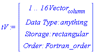 tV := Vector(4, {(1) = ` 1 .. 16 `*Vector[column], (2) = `Data Type: `*anything, (3) = `Storage: `*rectangular, (4) = `Order: `*Fortran_order})