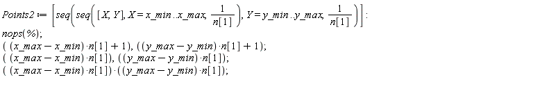 Points2 := [seq(seq([X, Y], X = x_min .. x_max, 1/n[1]), Y = y_min .. y_max, 1/n[1])]; nops(%); (x_max-x_min)*n[1]+1, (y_max-y_min)*n[1]+1; (x_max-x_min)*n[1], (y_max-y_min)*n[1]; (x_max-x_min)*n[1]*((y_max-y_min)*n[1])