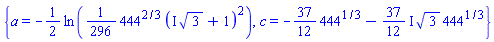{a = -(1/2)*ln((1/296)*444^(2/3)*(I*3^(1/2)+1)^2), c = -(37/12)*444^(1/3)-((37/12)*I)*3^(1/2)*444^(1/3)}