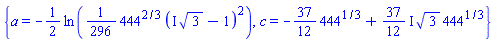 {a = -(1/2)*ln((1/296)*444^(2/3)*(I*3^(1/2)-1)^2), c = -(37/12)*444^(1/3)+((37/12)*I)*3^(1/2)*444^(1/3)}