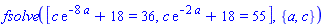 fsolve([c*exp(-8*a)+18 = 36, c*exp(-2*a)+18 = 55], {a, c})
