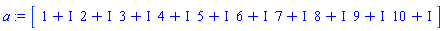 a := Matrix(1, 10, {(1, 1) = 1+I, (1, 2) = 2+I, (1, 3) = 3+I, (1, 4) = 4+I, (1, 5) = 5+I, (1, 6) = 6+I, (1, 7) = 7+I, (1, 8) = 8+I, (1, 9) = 9+I, (1, 10) = 10+I})