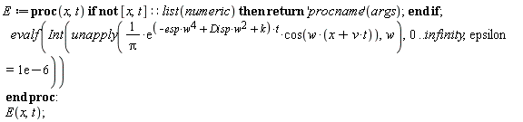 E := proc (x, t) if not [x, t]::(list(numeric)) then return ('procname')(args) end if; evalf(Int(unapply(exp((-esp*w^4+Disp*w^2+k)*t)*cos(w*(x+v*t))/Pi, w), 0 .. infinity, epsilon = 0.1e-5)) end proc: