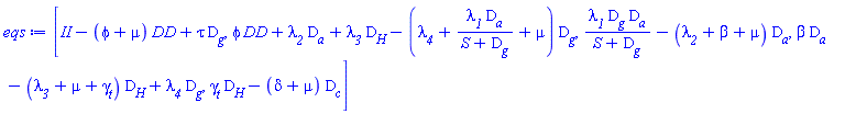 [II-(phi+mu)*DD+tau*D__g, phi*DD+lambda__2*D__a+lambda__3*D__H-(lambda__4+lambda__1*D__a/(S+D__g)+mu)*D__g, lambda__1*D__g*D__a/(S+D__g)-(lambda__2+beta+mu)*D__a, beta*D__a-(lambda__3+mu+gamma__t)*D__H+lambda__4*D__g, gamma__t*D__H-(delta+mu)*D__c]