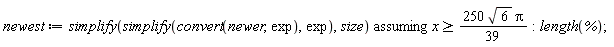 newest := `assuming`([simplify(simplify(convert(newer, exp), exp), size)], [x >= 250*sqrt(6)*Pi*(1/39)]); length(%)