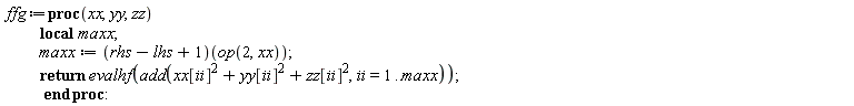 ffg := proc (xx, yy, zz) local maxx; maxx := (rhs-lhs+1)(op(2, xx)); return evalhf(add(xx[ii]^2+yy[ii]^2+zz[ii]^2, ii = 1 .. maxx)) end proc