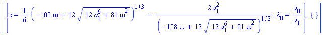 [{x = (1/6)*(-108*omega+12*(12*a[1]^6+81*omega^2)^(1/2))^(1/3)-2*a[1]^2/(-108*omega+12*(12*a[1]^6+81*omega^2)^(1/2))^(1/3), b[0] = a[0]/a[1]}, {}]