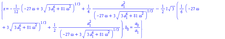 {x = -(1/12)*(-27*omega+3*(3*a[1]^6+81*omega^2)^(1/2))^(1/3)+(1/4)*a[1]^2/(-27*omega+3*(3*a[1]^6+81*omega^2)^(1/2))^(1/3)-((1/2)*I)*3^(1/2)*((1/6)*(-27*omega+3*(3*a[1]^6+81*omega^2)^(1/2))^(1/3)+(1/2)*a[1]^2/(-27*omega+3*(3*a[1]^6+81*omega^2)^(1/2))^(1/3)), b[0] = a[0]/a[1]}