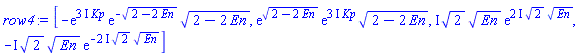 array( 1 .. 4, [( 1 ) = (-exp((3*I)*Kp)*exp(-(2-2*En)^(1/2))*(2-2*En)^(1/2)), ( 2 ) = (exp((2-2*En)^(1/2))*exp((3*I)*Kp)*(2-2*En)^(1/2)), ( 3 ) = (I*2^(1/2)*En^(1/2)*exp((2*I)*2^(1/2)*En^(1/2))), ( 4 ) = (-I*2^(1/2)*En^(1/2)*exp(-(2*I)*2^(1/2)*En^(1/2)))  ] )