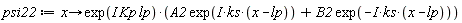 psi22 := proc (x) options operator, arrow; exp(I*Kp*lp)*(A2*exp(I*ks*(x-lp))+B2*exp(-I*ks*(x-lp))) end proc
