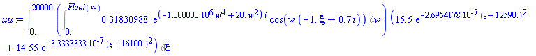 Int((Int(.31830988*exp((-1000000.*w^4+20.*w^2)*i)*cos(w*(-1.*xi+.7*i)), w = 0. .. Float(infinity)))*(15.5*exp(-0.26954178e-6*(xi-12590.)^2)+14.55*exp(-0.33333333e-6*(xi-16100.)^2)), xi = 0. .. 20000.)