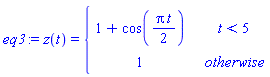 eq3 := z(t) = piecewise(t < 5, 1+cos((1/2)*Pi*t), 1)