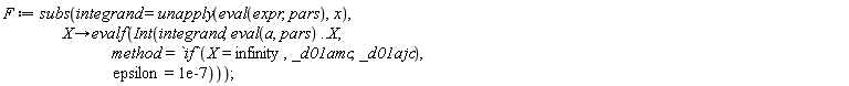 F := subs(integrand = unapply(eval(expr, pars), x), proc (X) options operator, arrow; evalf(Int(integrand, eval(a, pars) .. X, method = `if`(X = infinity, _d01amc, _d01ajc), epsilon = 0.1e-6)) end proc)