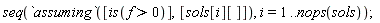 seq(`assuming`([is(f > 0)], [sols[i][]]), i = 1 .. nops(sols))